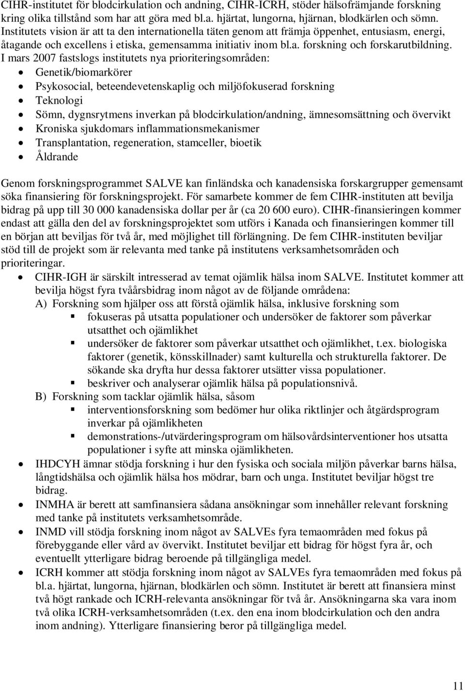 I mars 2007 fastslogs institutets nya prioriteringsområden: Genetik/biomarkörer Psykosocial, beteendevetenskaplig och miljöfokuserad forskning Teknologi Sömn, dygnsrytmens inverkan på