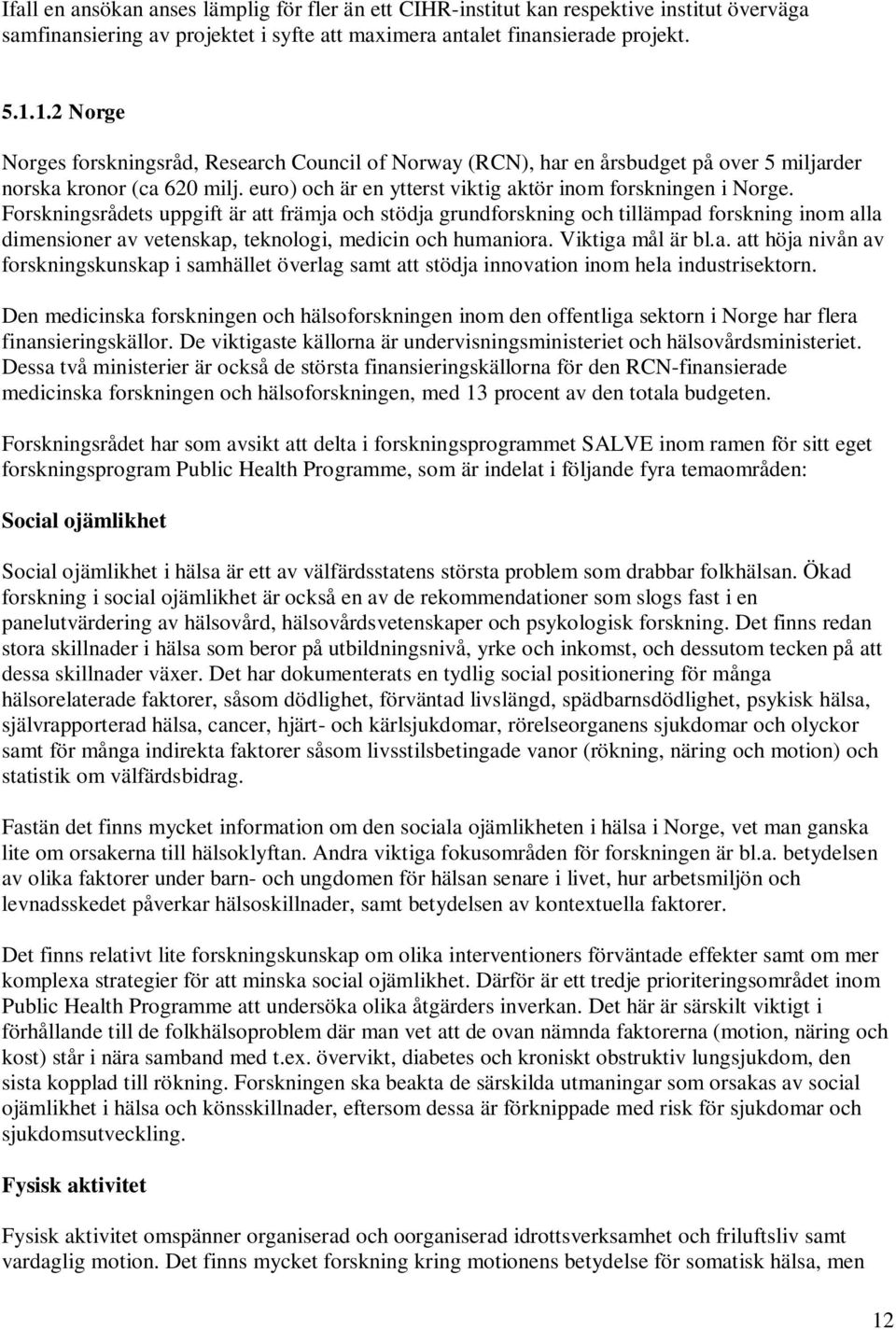Forskningsrådets uppgift är att främja och stödja grundforskning och tillämpad forskning inom alla dimensioner av vetenskap, teknologi, medicin och humaniora. Viktiga mål är bl.a. att höja nivån av forskningskunskap i samhället överlag samt att stödja innovation inom hela industrisektorn.