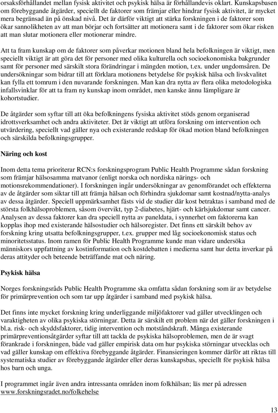 Det är därför viktigt att stärka forskningen i de faktorer som ökar sannolikheten av att man börjar och fortsätter att motionera samt i de faktorer som ökar risken att man slutar motionera eller