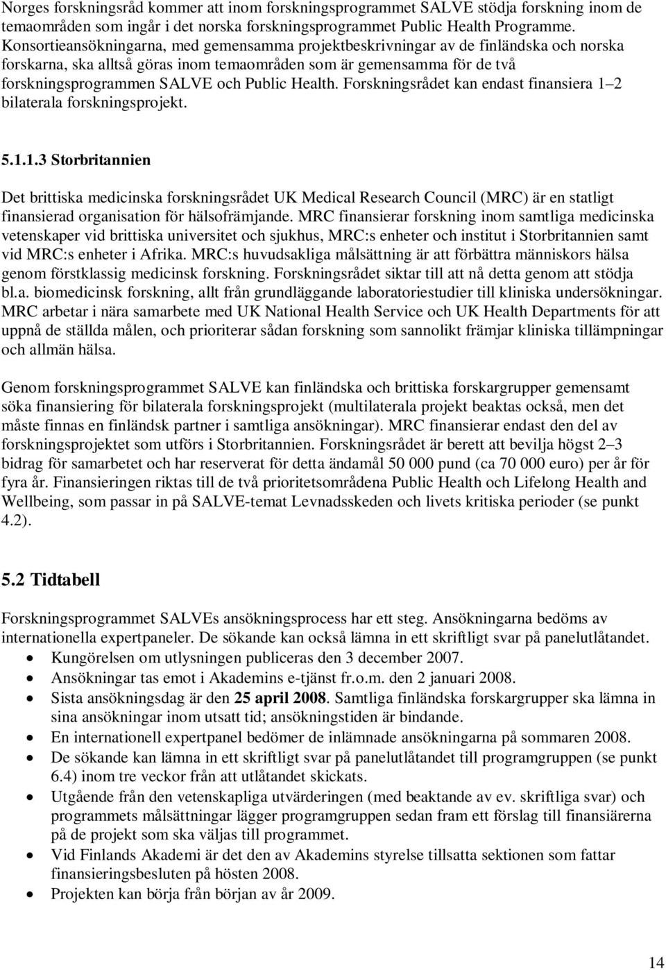 Health. Forskningsrådet kan endast finansiera 1 2 bilaterala forskningsprojekt. 5.1.1.3 Storbritannien Det brittiska medicinska forskningsrådet UK Medical Research Council (MRC) är en statligt finansierad organisation för hälsofrämjande.