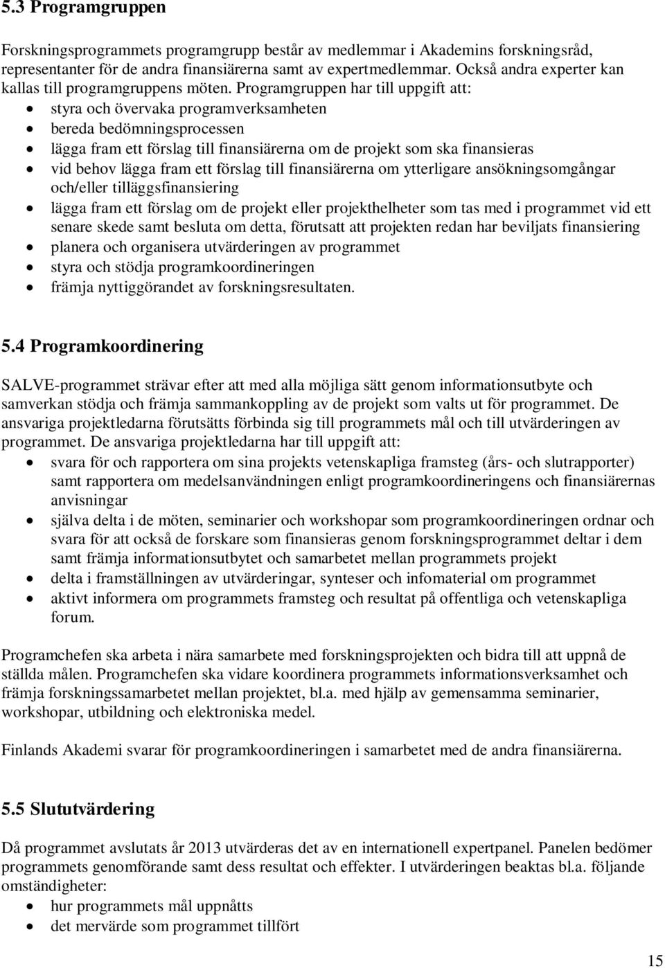 Programgruppen har till uppgift att: styra och övervaka programverksamheten bereda bedömningsprocessen lägga fram ett förslag till finansiärerna om de projekt som ska finansieras vid behov lägga fram