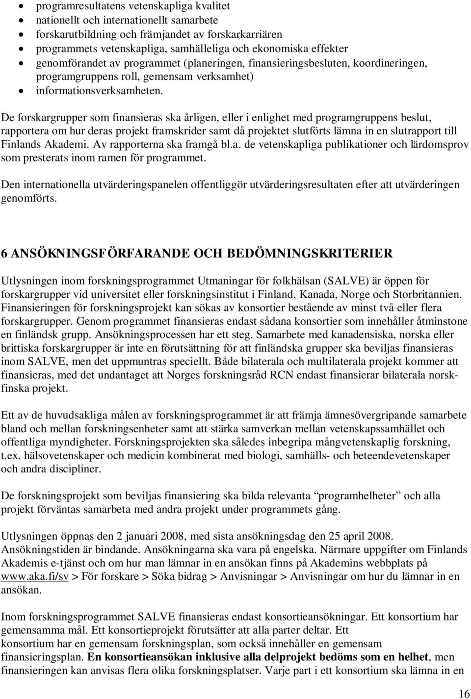 De forskargrupper som finansieras ska årligen, eller i enlighet med programgruppens beslut, rapportera om hur deras projekt framskrider samt då projektet slutförts lämna in en slutrapport till
