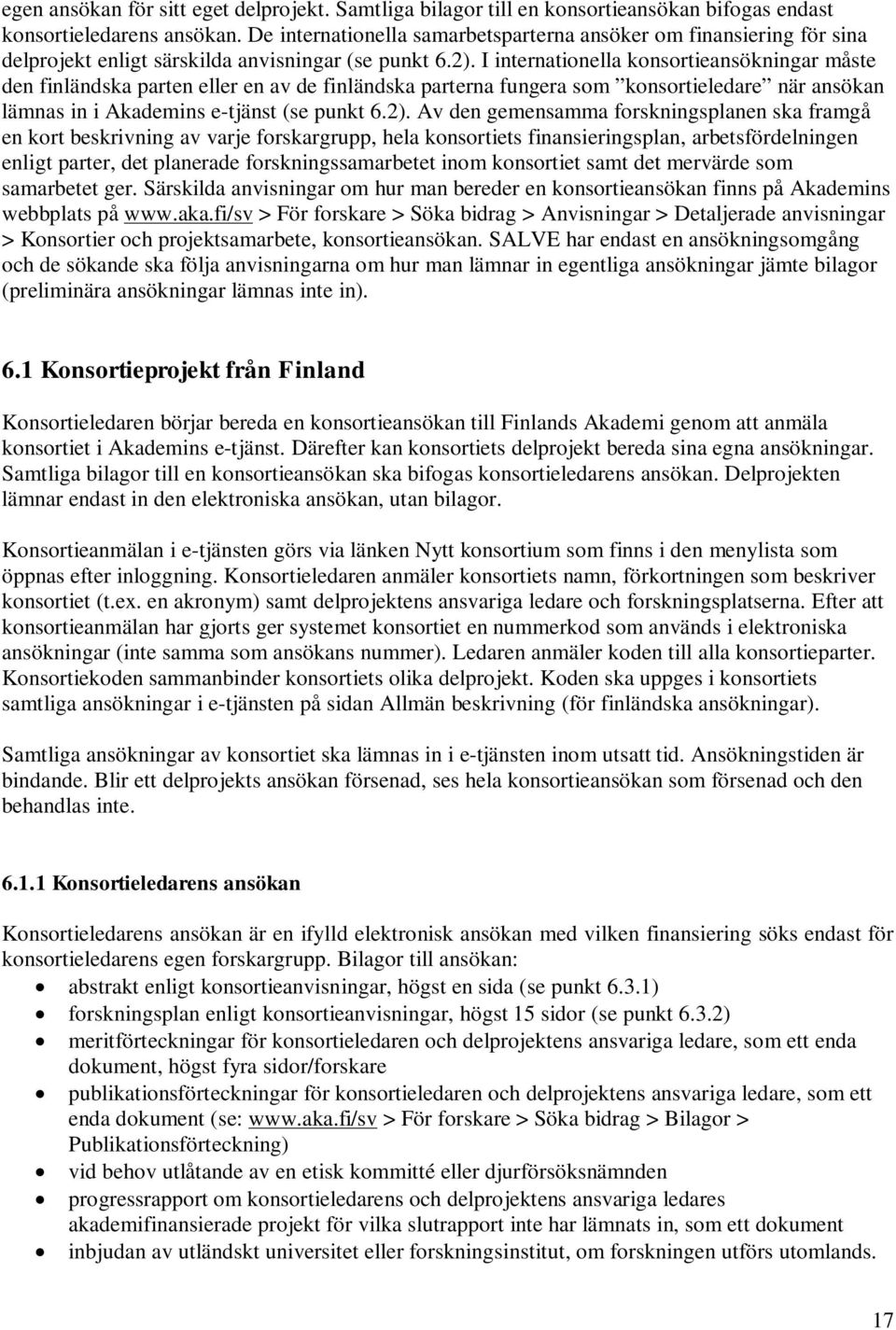 I internationella konsortieansökningar måste den finländska parten eller en av de finländska parterna fungera som konsortieledare när ansökan lämnas in i Akademins e-tjänst (se punkt 6.2).