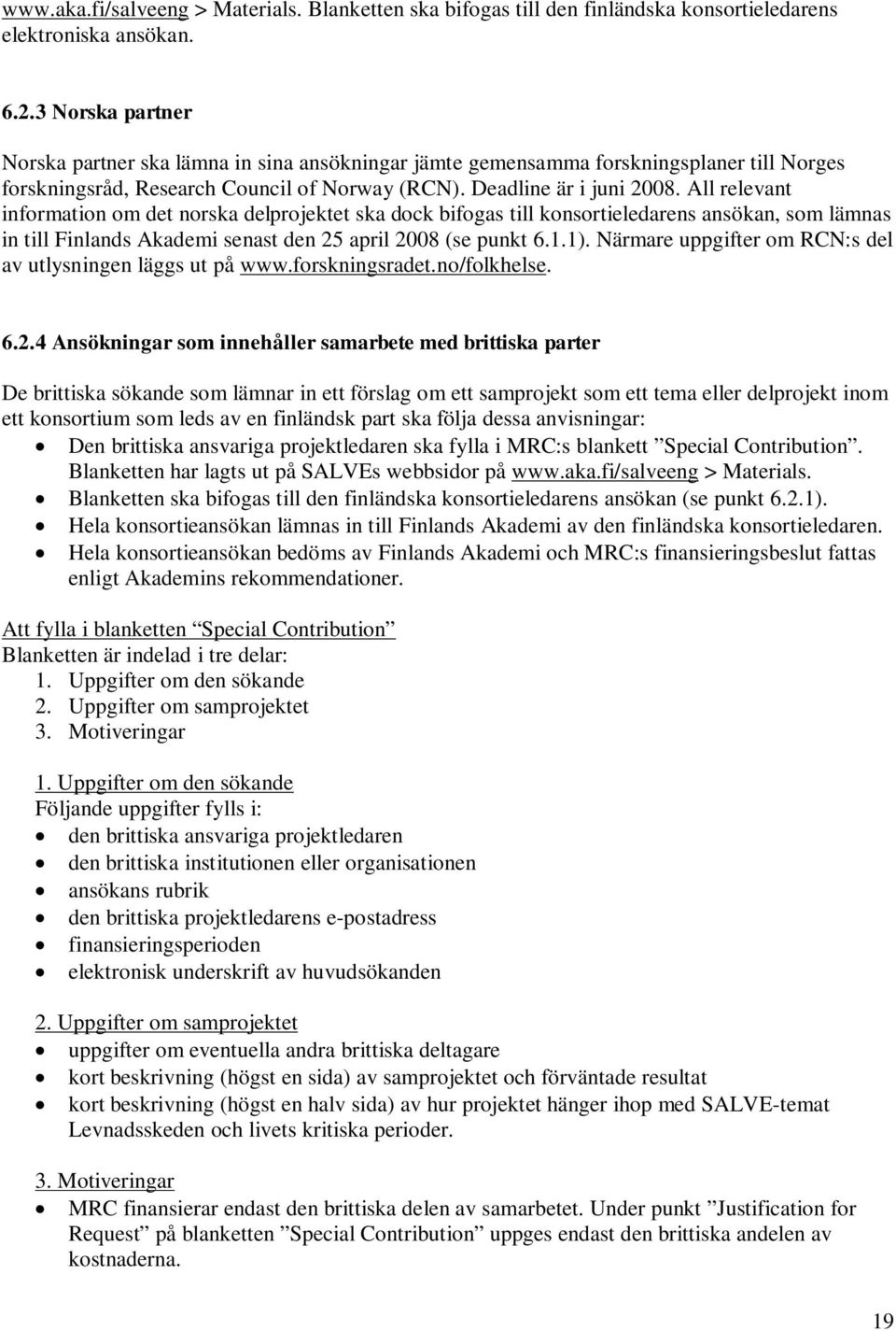 All relevant information om det norska delprojektet ska dock bifogas till konsortieledarens ansökan, som lämnas in till Finlands Akademi senast den 25 april 2008 (se punkt 6.1.1).