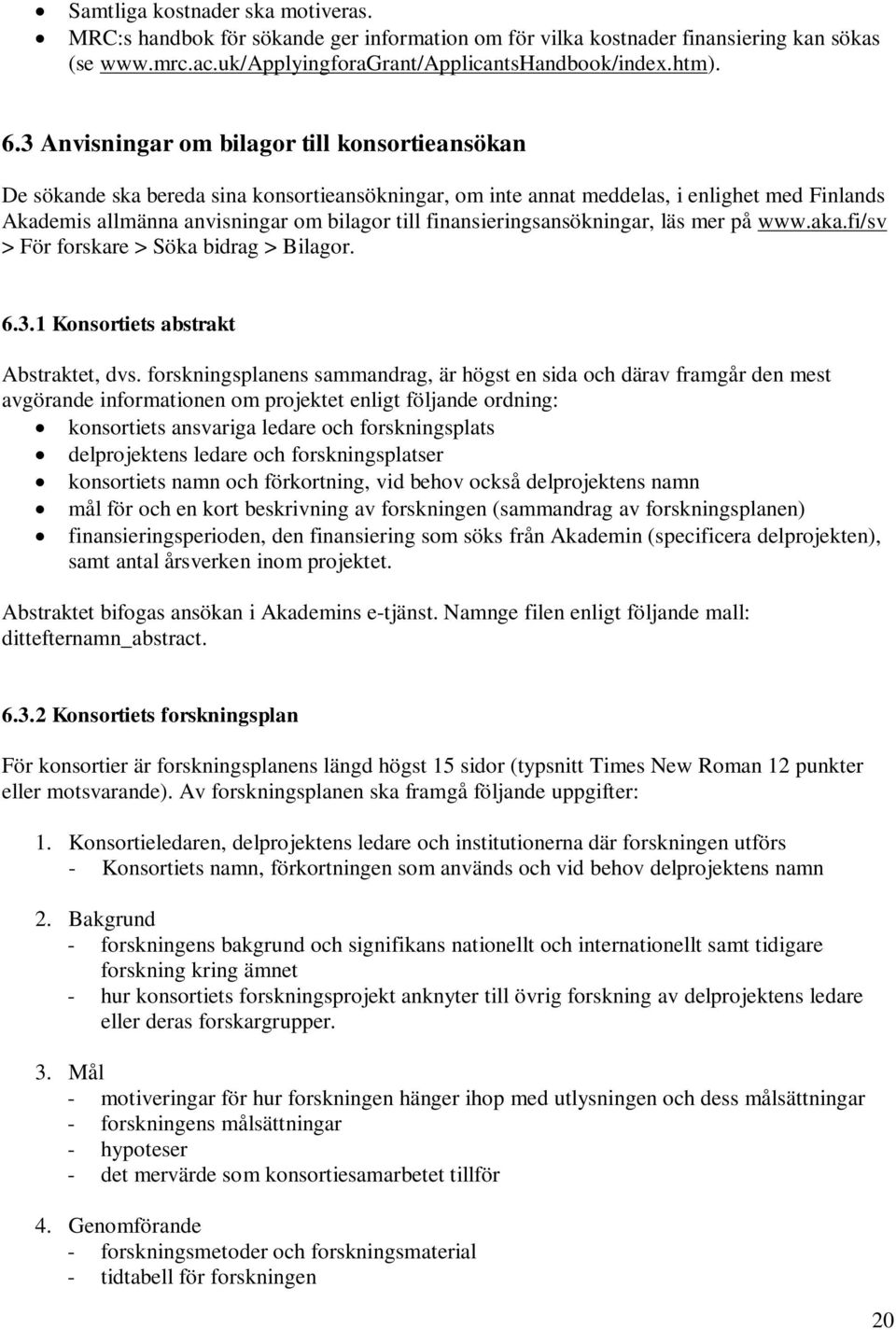 finansieringsansökningar, läs mer på www.aka.fi/sv > För forskare > Söka bidrag > Bilagor. 6.3.1 Konsortiets abstrakt Abstraktet, dvs.