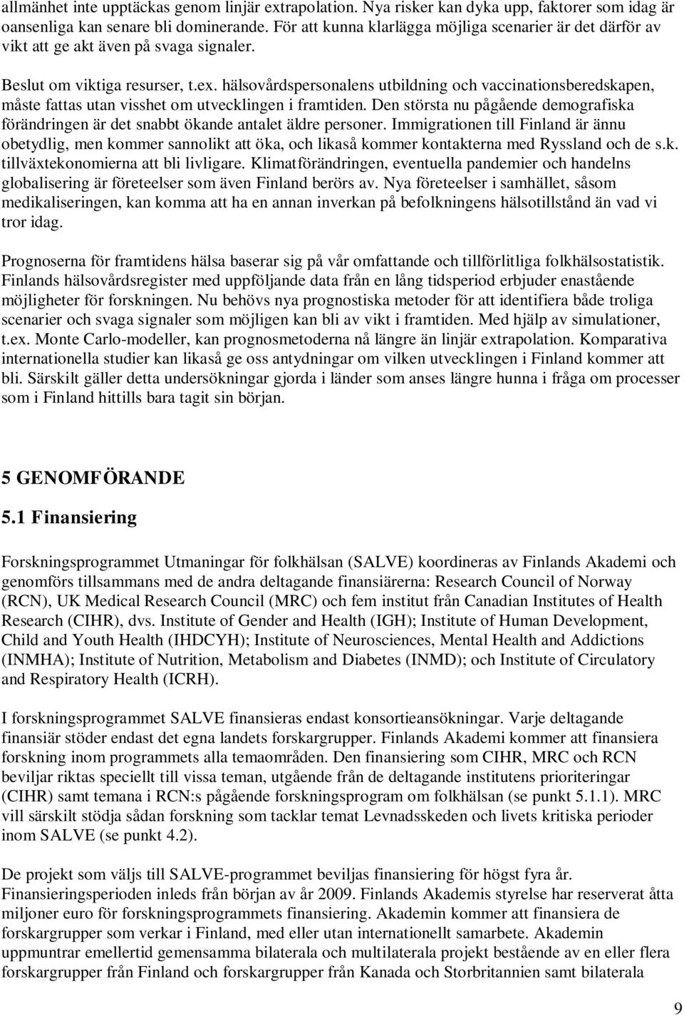 hälsovårdspersonalens utbildning och vaccinationsberedskapen, måste fattas utan visshet om utvecklingen i framtiden.