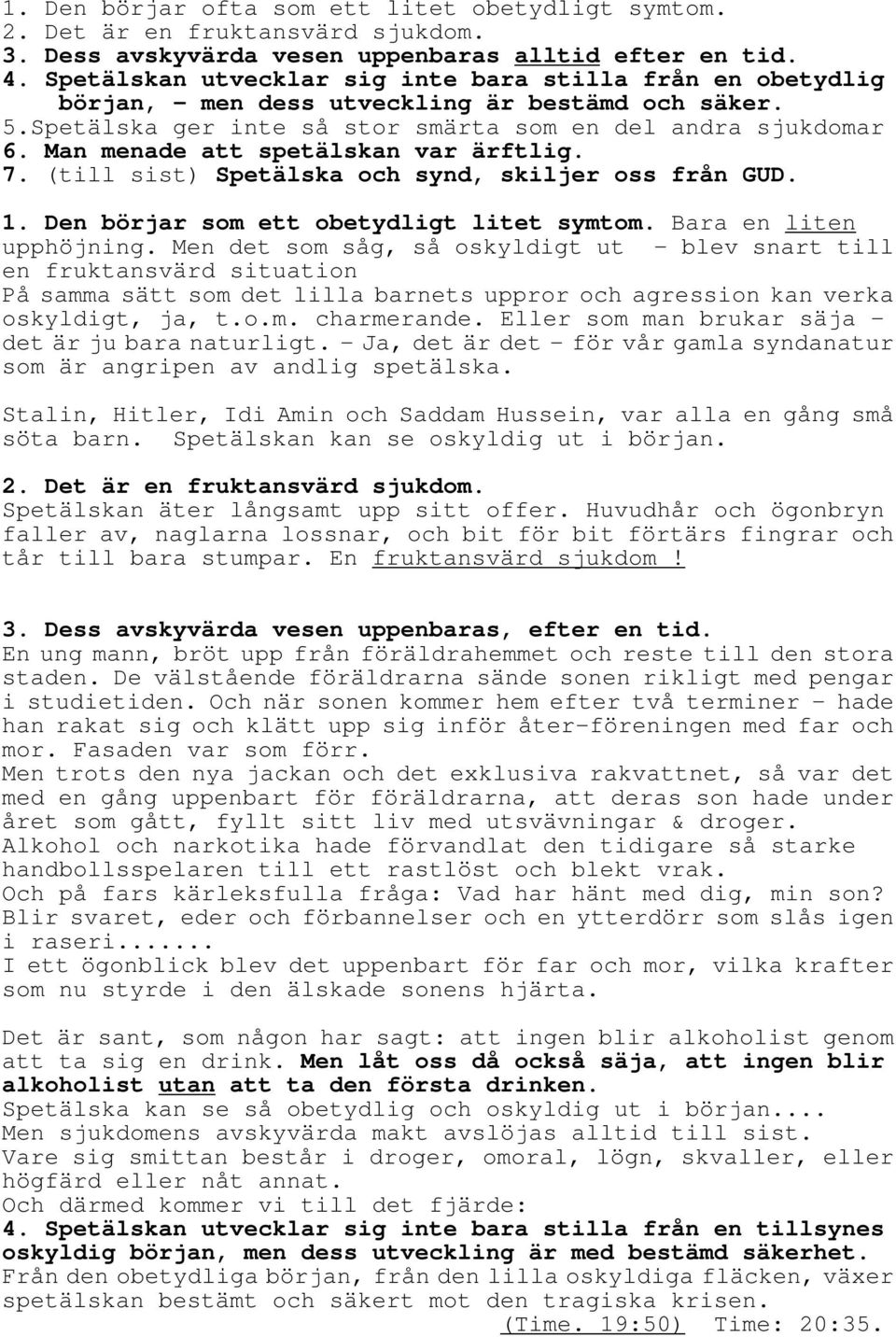 Man menade att spetälskan var ärftlig. 7. (till sist) Spetälska och synd, skiljer oss från GUD. 1. Den börjar som ett obetydligt litet symtom. Bara en liten upphöjning.