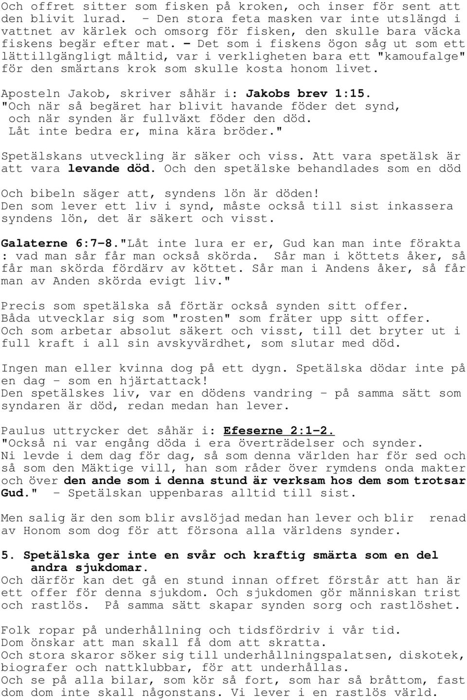 - Det som i fiskens ögon såg ut som ett lättillgängligt måltid, var i verkligheten bara ett "kamoufalge" för den smärtans krok som skulle kosta honom livet.