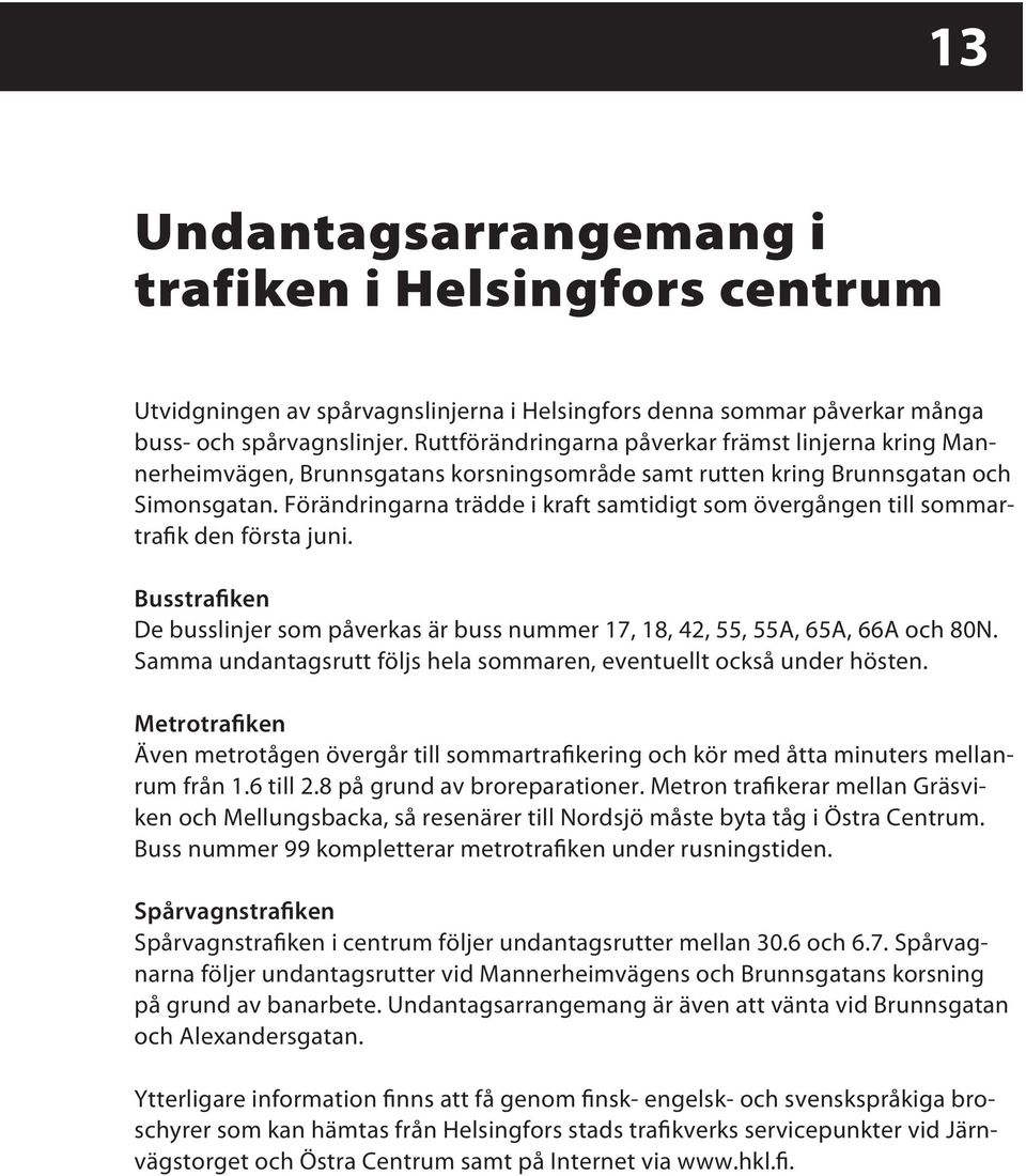 Förändringarna trädde i kraft samtidigt som övergången till sommartrafik den första juni. Busstrafiken De busslinjer som påverkas är buss nummer 17, 18, 42, 55, 55A, 65A, 66A och 80N.