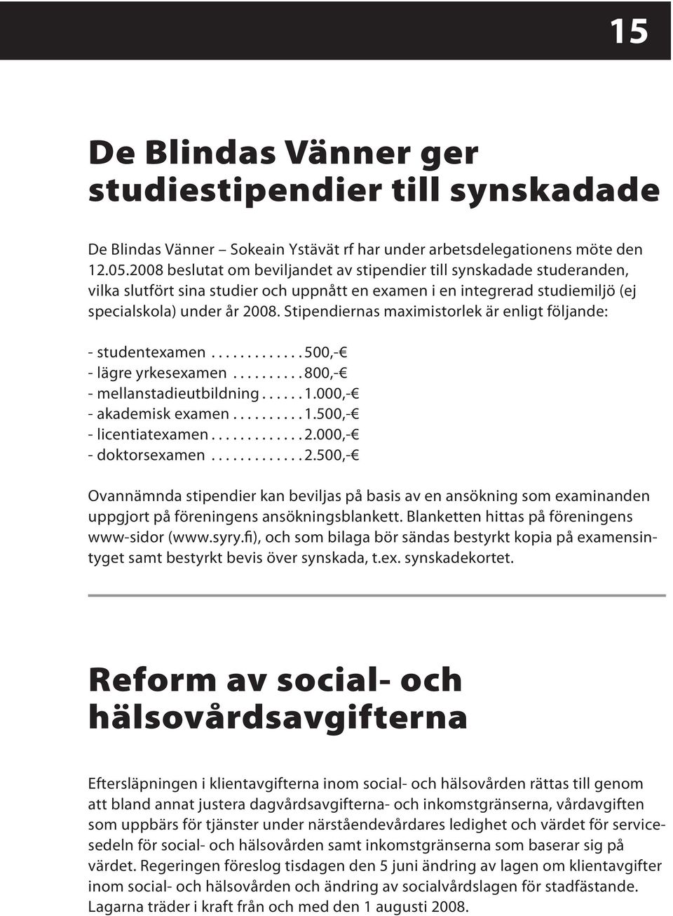 Stipendiernas maximistorlek är enligt följande: - studentexamen............. 500,- - lägre yrkesexamen.......... 800,- - mellanstadieutbildning...... 1.000,- - akademisk examen.......... 1.500,- - licentiatexamen.