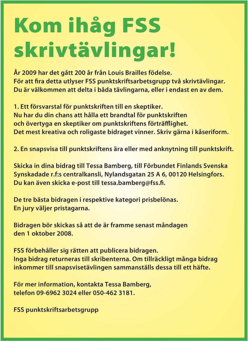 Nu har du din chans att hålla ett brandtal för punktskriften och övertyga en skeptiker om punktskriftens förträfflighet. Det mest kreativa och roligaste bidraget vinner. Skriv gärna i kåseriform. 2.