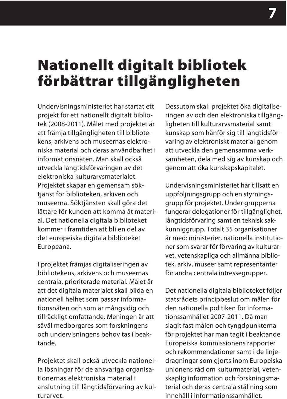 Man skall också utveckla långtidsförvaringen av det elektroniska kulturarvsmaterialet. Projektet skapar en gemensam söktjänst för biblioteken, arkiven och museerna.