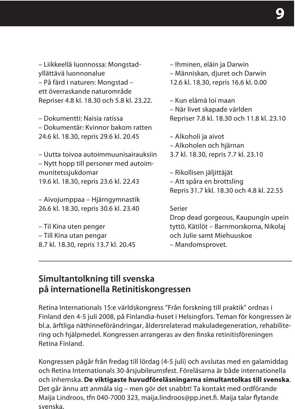 6 kl. 22.43 Aivojumppaa Hjärngymnastik 26.6 kl. 18.30, repris 30.6 kl. 23.40 Til Kina uten penger Till Kina utan pengar 8.7 kl. 18.30, repris 13.7 kl. 20.