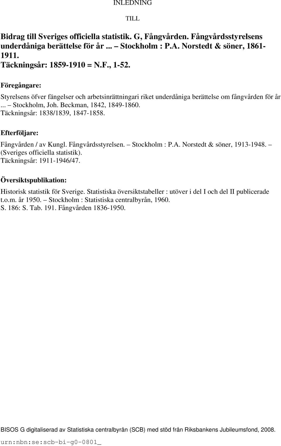 Täckningsår: 1838/1839, 1847-1858. Efterföljare: Fångvården / av Kungl. Fångvårdsstyrelsen. Stockholm : P.A. Norstedt & söner, 1913-1948. (Sveriges officiella statistik). Täckningsår: 1911-1946/47.