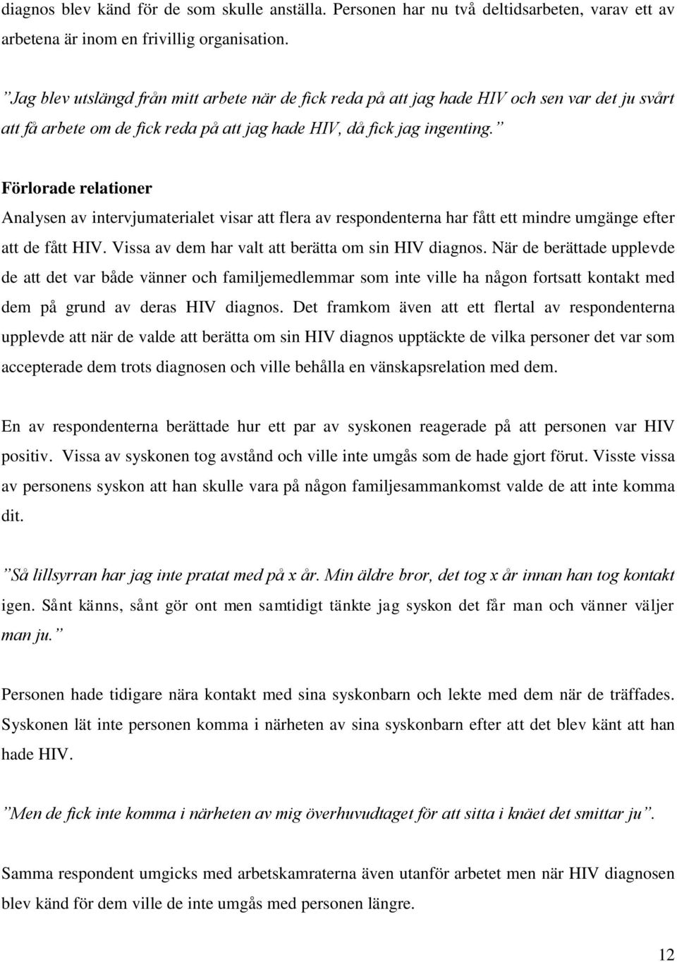 Förlorade relationer Analysen av intervjumaterialet visar att flera av respondenterna har fått ett mindre umgänge efter att de fått HIV. Vissa av dem har valt att berätta om sin HIV diagnos.