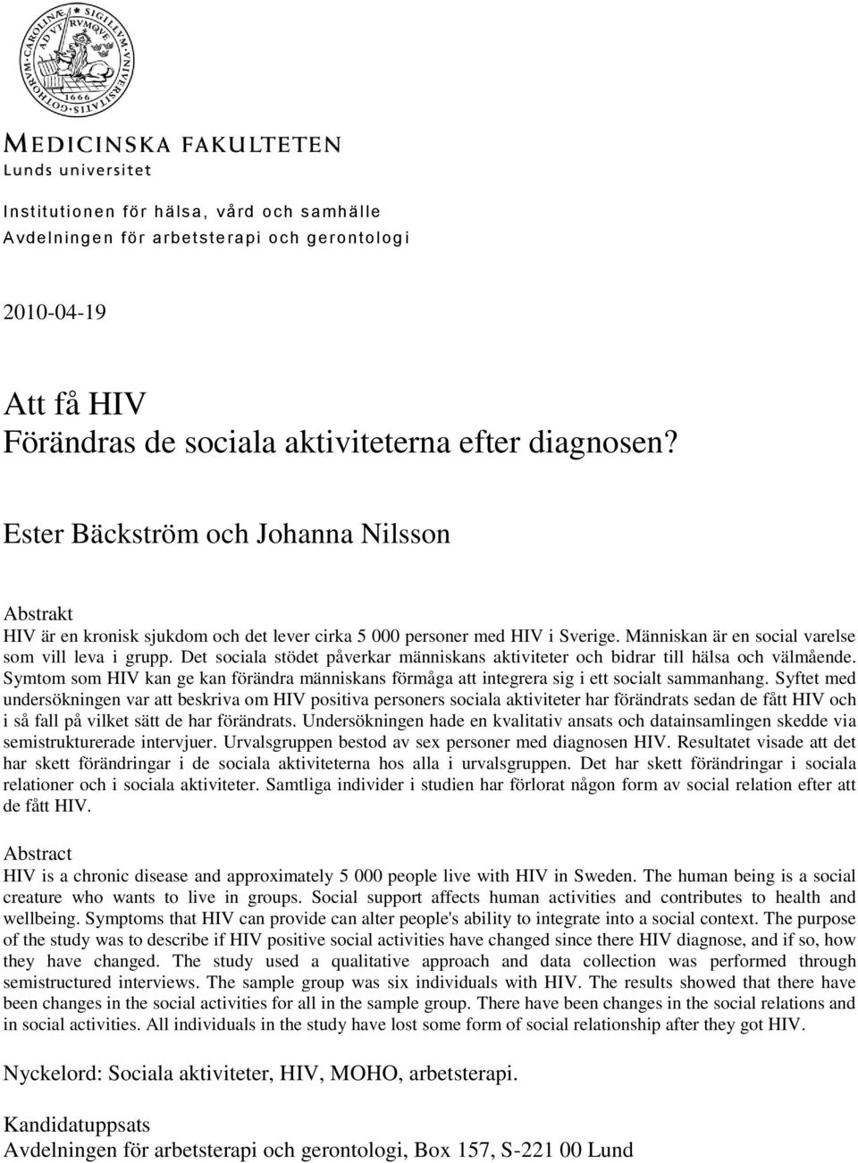 Det sociala stödet påverkar människans aktiviteter och bidrar till hälsa och välmående. Symtom som HIV kan ge kan förändra människans förmåga att integrera sig i ett socialt sammanhang.