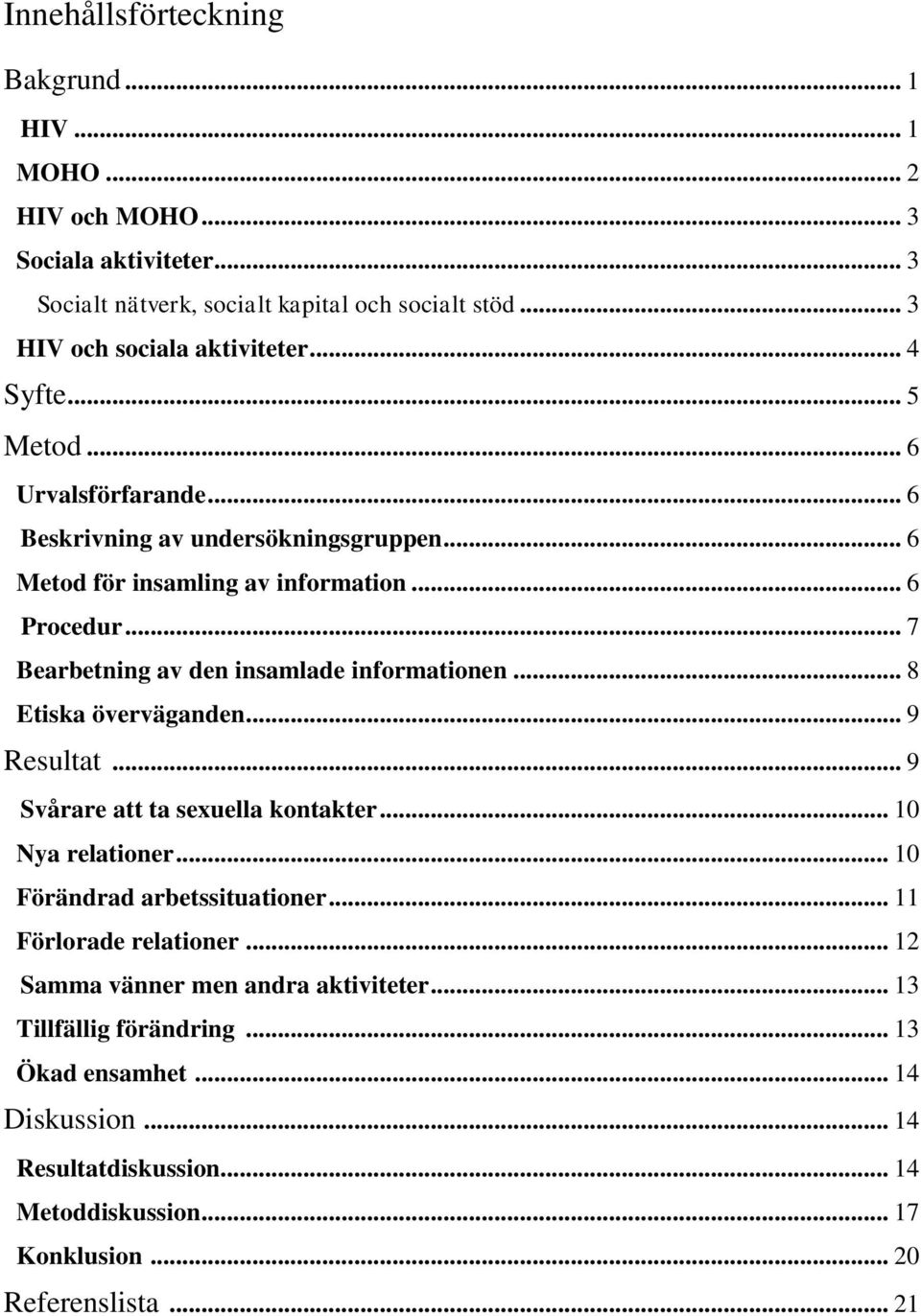 .. 7 Bearbetning av den insamlade informationen... 8 Etiska överväganden... 9 Resultat... 9 Svårare att ta sexuella kontakter... 10 Nya relationer... 10 Förändrad arbetssituationer.