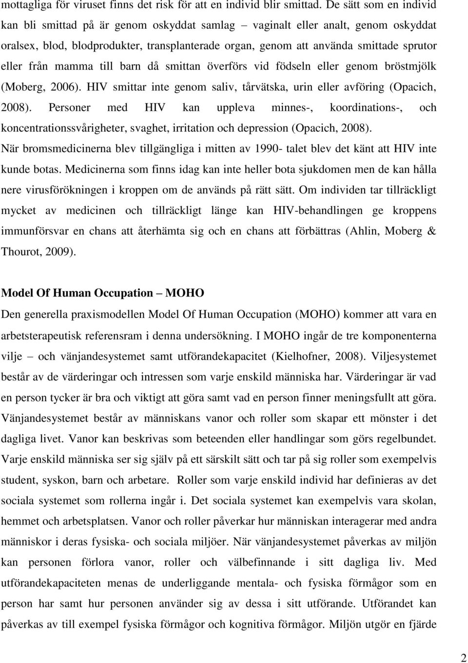 från mamma till barn då smittan överförs vid födseln eller genom bröstmjölk (Moberg, 2006). HIV smittar inte genom saliv, tårvätska, urin eller avföring (Opacich, 2008).