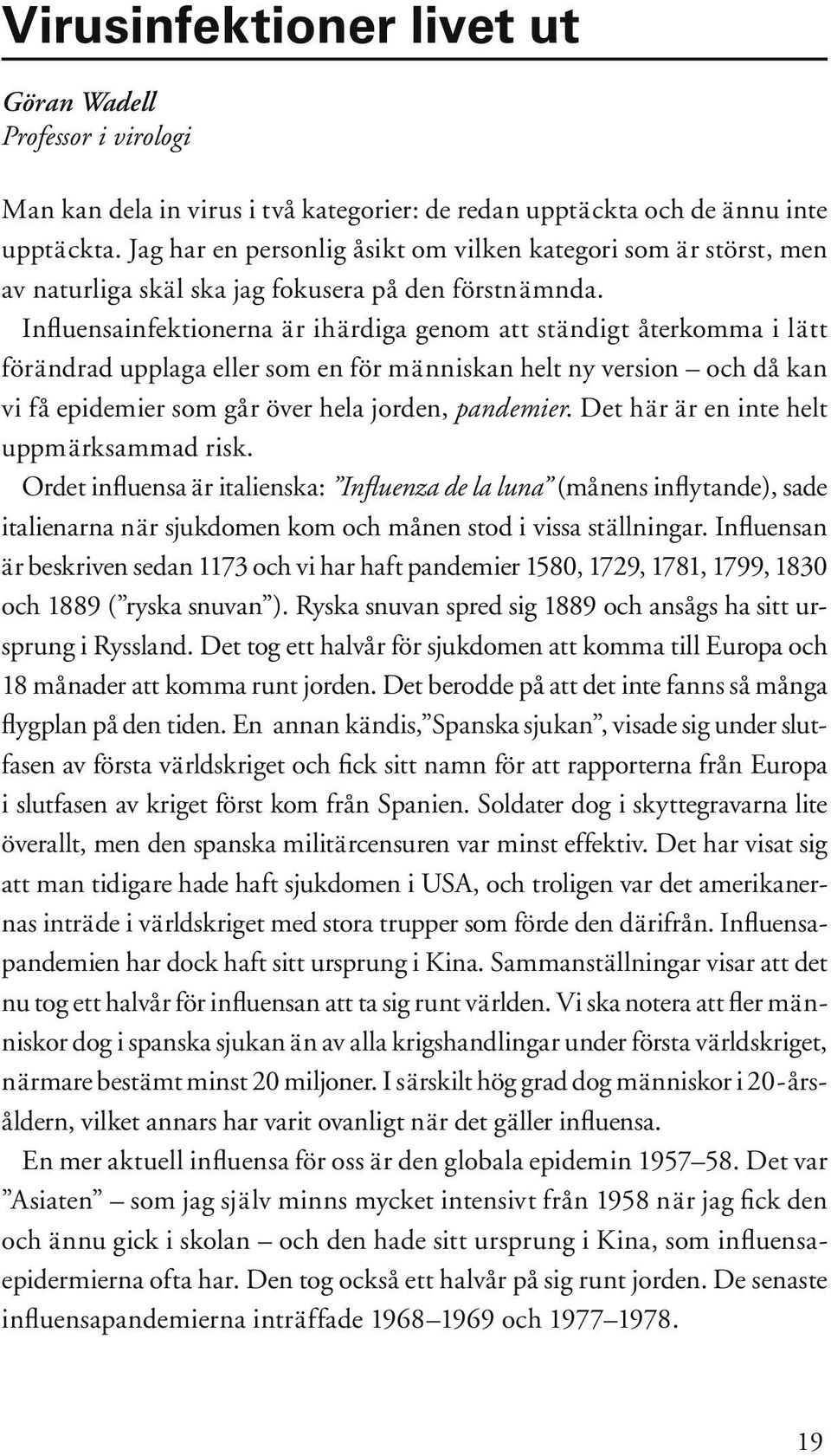 Influensainfektionerna är ihärdiga genom att ständigt återkomma i lätt förändrad upplaga eller som en för människan helt ny version och då kan vi få epidemier som går över hela jorden, pandemier.