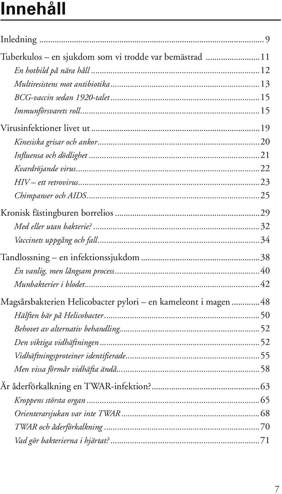 ..29 Med eller utan bakterie?...32 Vaccinets uppgång och fall...34 Tandlossning en infektionssjukdom...38 En vanlig, men långsam process...40 Munbakterier i blodet.