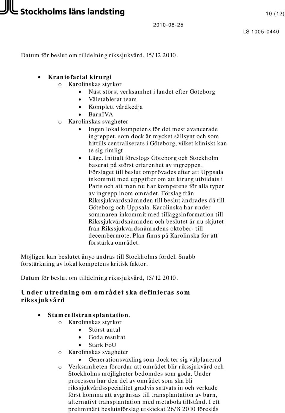 ingreppet, sm dck är mycket sällsynt ch sm hittills centraliserats i Götebrg, vilket kliniskt kan te sig rimligt. Läge. Initialt föreslgs Götebrg ch Stckhlm baserat på störst erfarenhet av ingreppen.