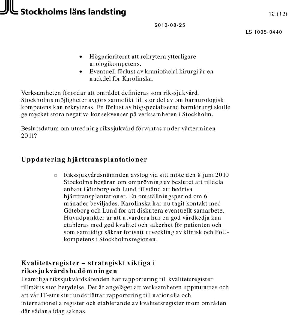 En förlust av högspecialiserad barnkirurgi skulle ge mycket stra negativa knsekvenser på verksamheten i Stckhlm. Beslutsdatum m utredning rikssjukvård förväntas under vårterminen 2011?