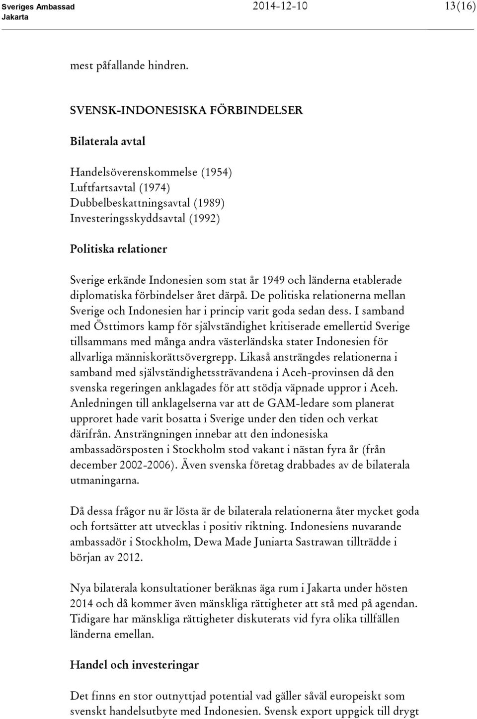 Indonesien som stat år 1949 och länderna etablerade diplomatiska förbindelser året därpå. De politiska relationerna mellan Sverige och Indonesien har i princip varit goda sedan dess.