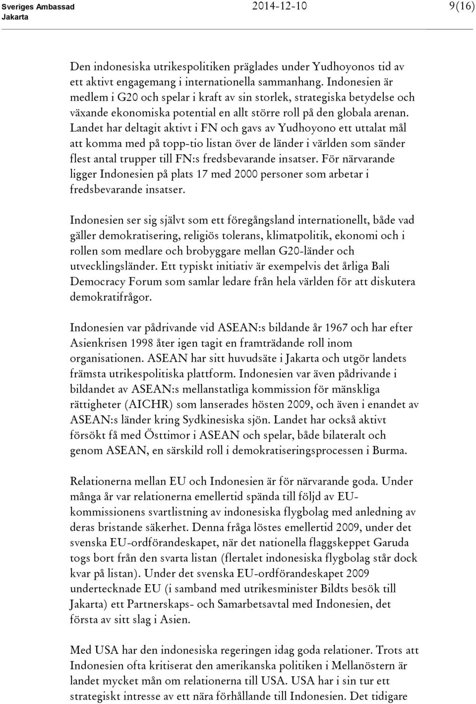Landet har deltagit aktivt i FN och gavs av Yudhoyono ett uttalat mål att komma med på topp-tio listan över de länder i världen som sänder flest antal trupper till FN:s fredsbevarande insatser.