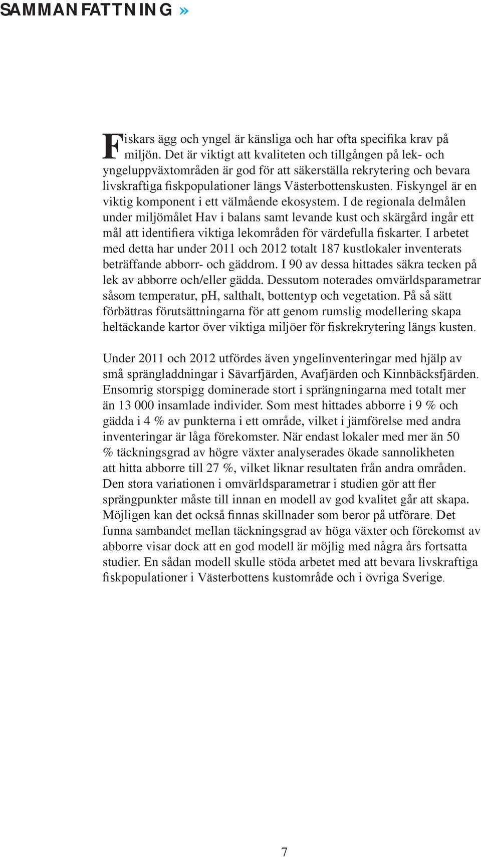 I 90 av dessa hittades säkra tecken på lek av abborre och/eller gädda. Dessutom noterades omvärldsparametrar såsom temperatur, ph, salthalt, bottentyp och vegetation.