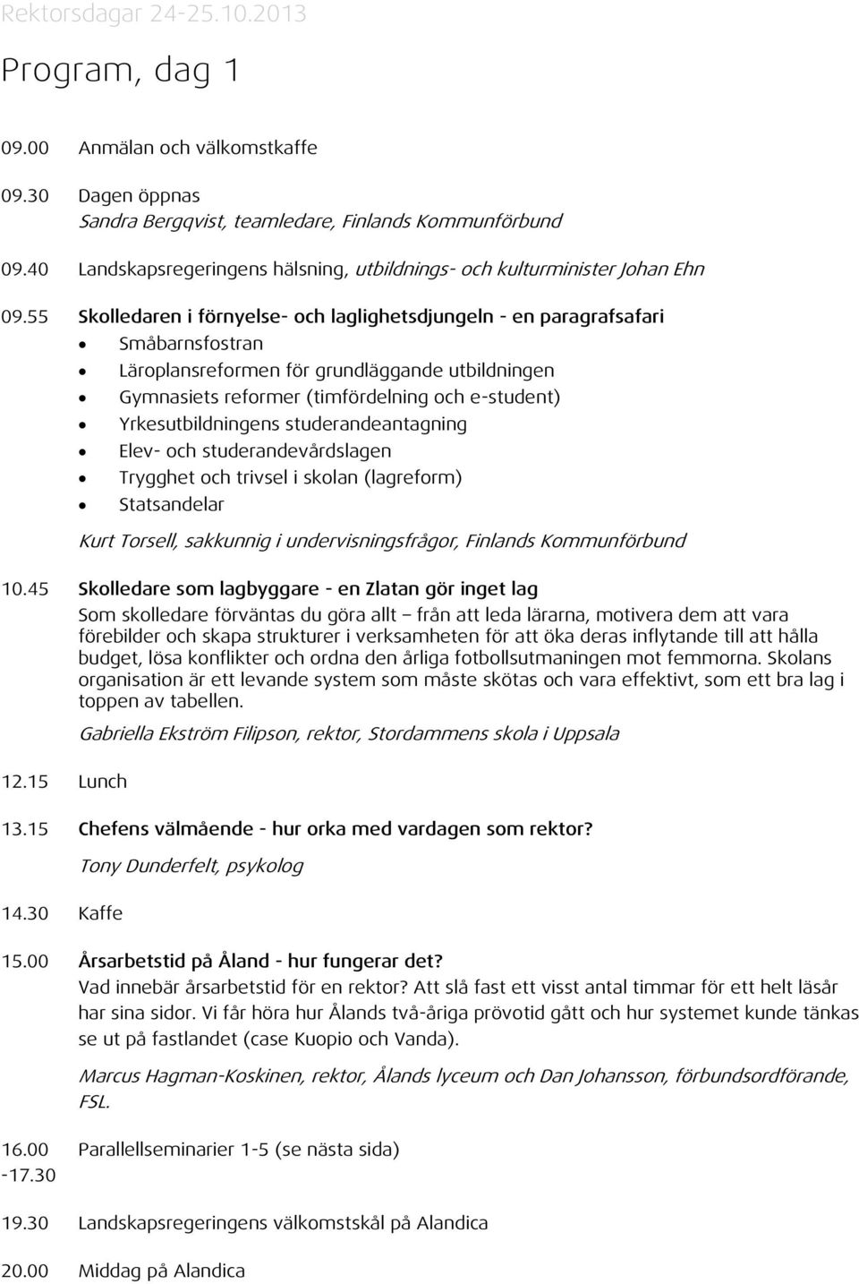 55 Skolledaren i förnyelse- och laglighetsdjungeln - en paragrafsafari Småbarnsfostran Läroplansreformen för grundläggande utbildningen Gymnasiets reformer (timfördelning och e-student)