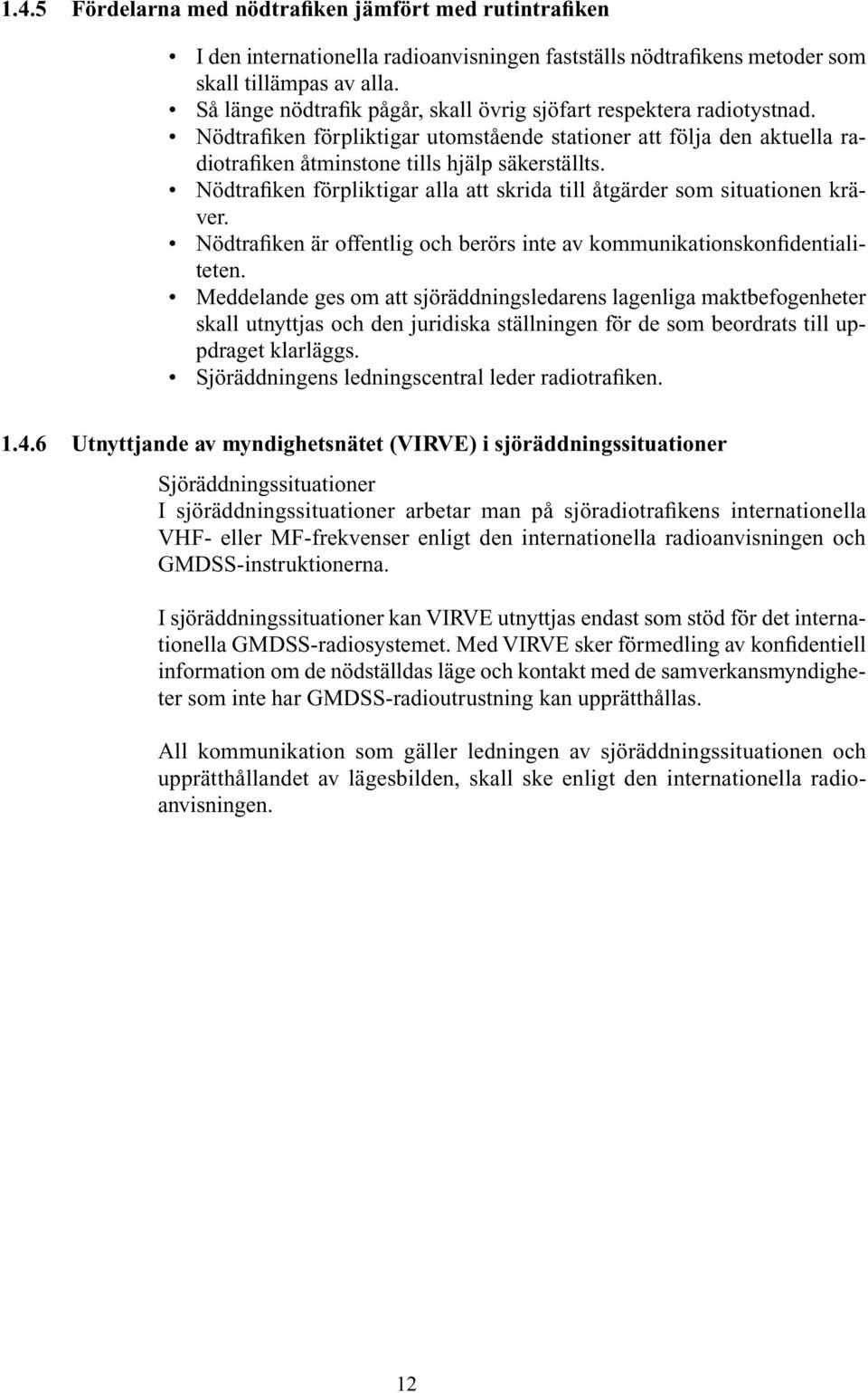 Nödtrafiken förpliktigar alla att skrida till åtgärder som situationen kräver. Nödtrafiken är offentlig och berörs inte av kommunikationskonfidentialiteten.