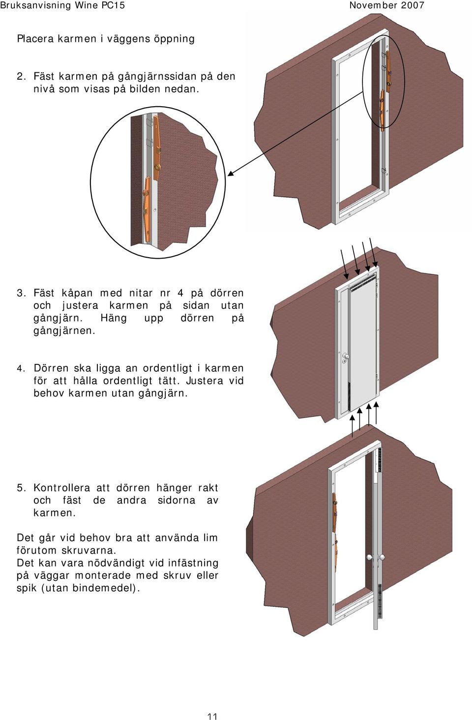 Justera vid behov karmen utan gångjärn. 5. Kontrollera att dörren hänger rakt och fäst de andra sidorna av karmen.