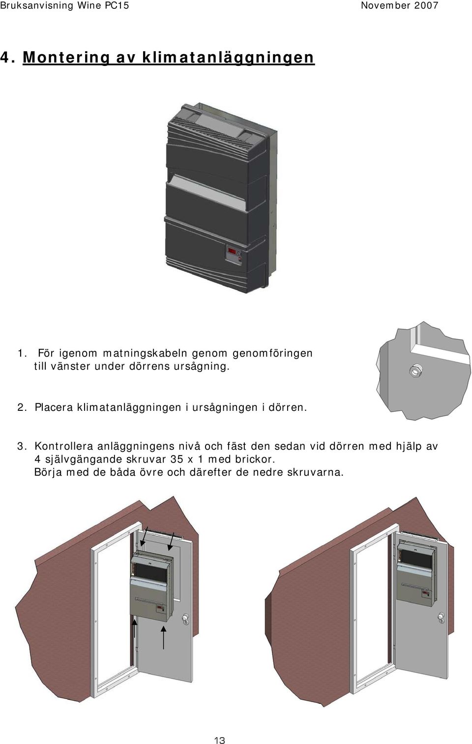 Placera klimatanläggningen i ursågningen i dörren. 3.