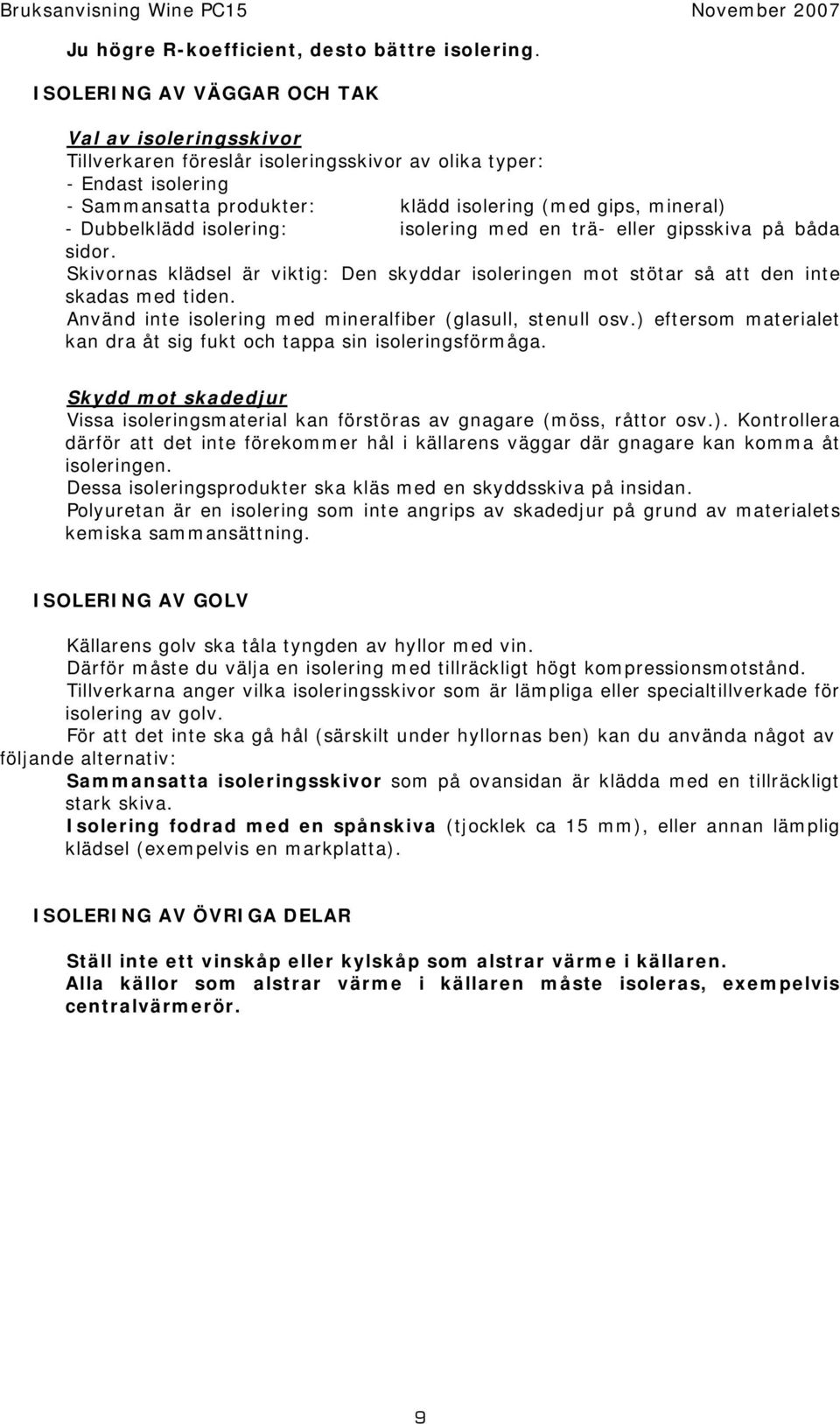 Dubbelklädd isolering: isolering med en trä- eller gipsskiva på båda sidor. Skivornas klädsel är viktig: Den skyddar isoleringen mot stötar så att den inte skadas med tiden.