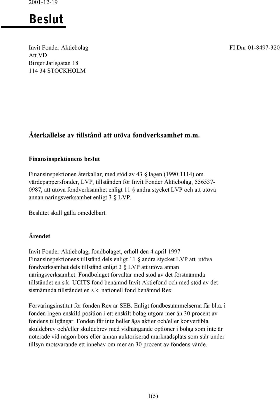 fondverksamhet enligt 11 andra stycket LVP och att utöva annan näringsverksamhet enligt 3 LVP. Beslutet skall gälla omedelbart.