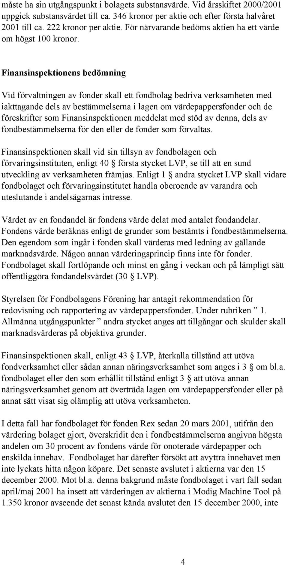 Finansinspektionens bedömning Vid förvaltningen av fonder skall ett fondbolag bedriva verksamheten med iakttagande dels av bestämmelserna i lagen om värdepappersfonder och de föreskrifter som