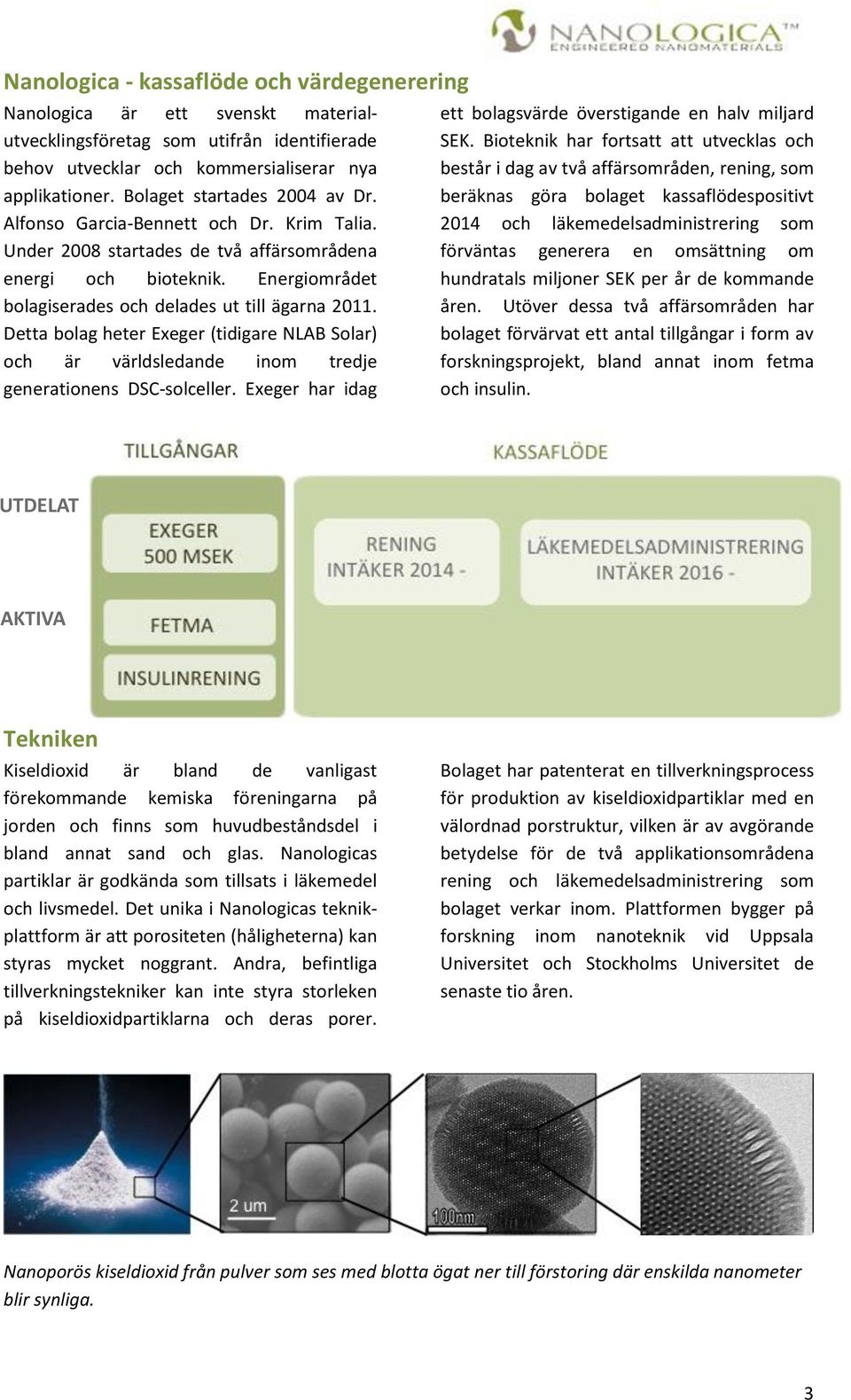 Detta bolag heter Exeger (tidigare NLAB Solar) och är världsledande inom tredje generationens DSC-solceller. Exeger har idag ett bolagsvärde överstigande en halv miljard SEK.