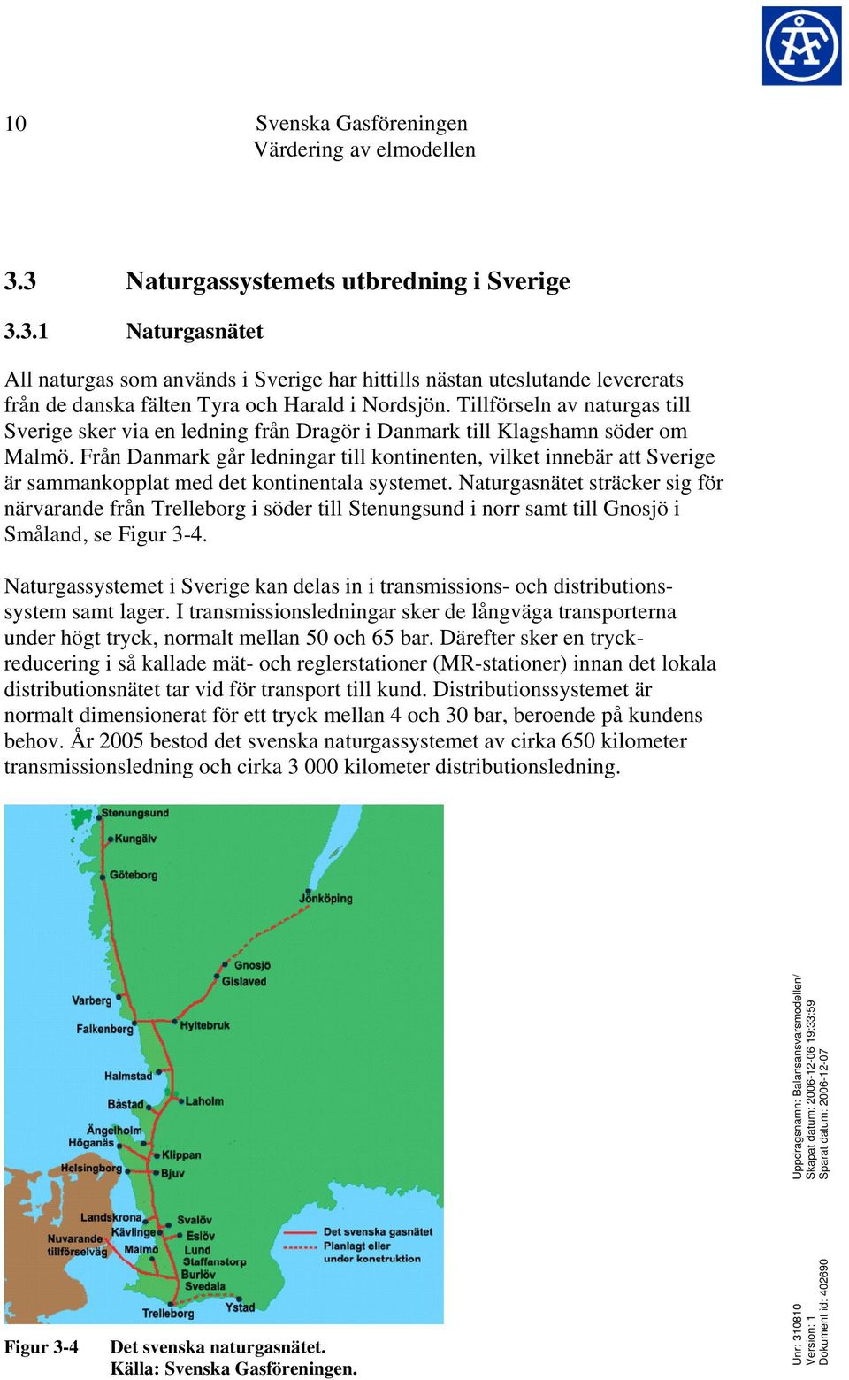 Från Danmark går ledningar till kontinenten, vilket innebär att Sverige är sammankopplat med det kontinentala systemet.