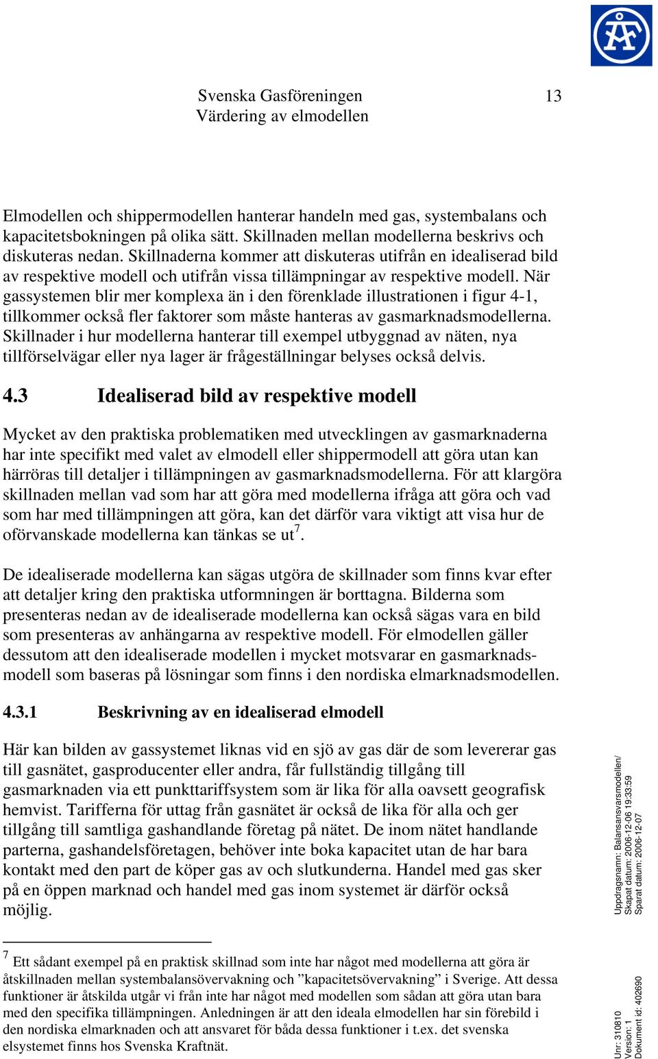 När gassystemen blir mer komplexa än i den förenklade illustrationen i figur 4-1, tillkommer också fler faktorer som måste hanteras av gasmarknadsmodellerna.