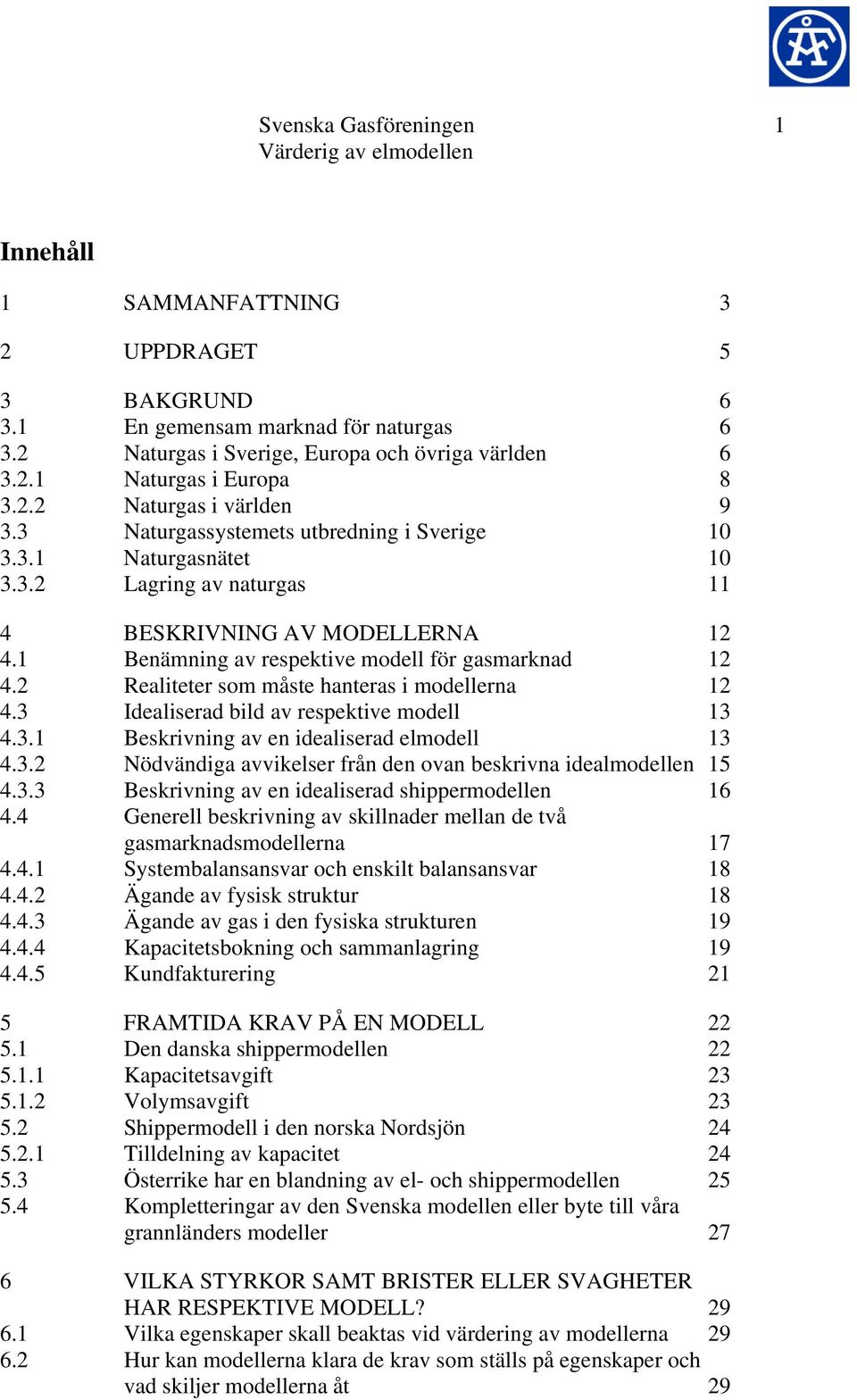 1 Benämning av respektive modell för gasmarknad 12 4.2 Realiteter som måste hanteras i modellerna 12 4.3 Idealiserad bild av respektive modell 13 4.3.1 Beskrivning av en idealiserad elmodell 13 4.3.2 Nödvändiga avvikelser från den ovan beskrivna idealmodellen 15 4.