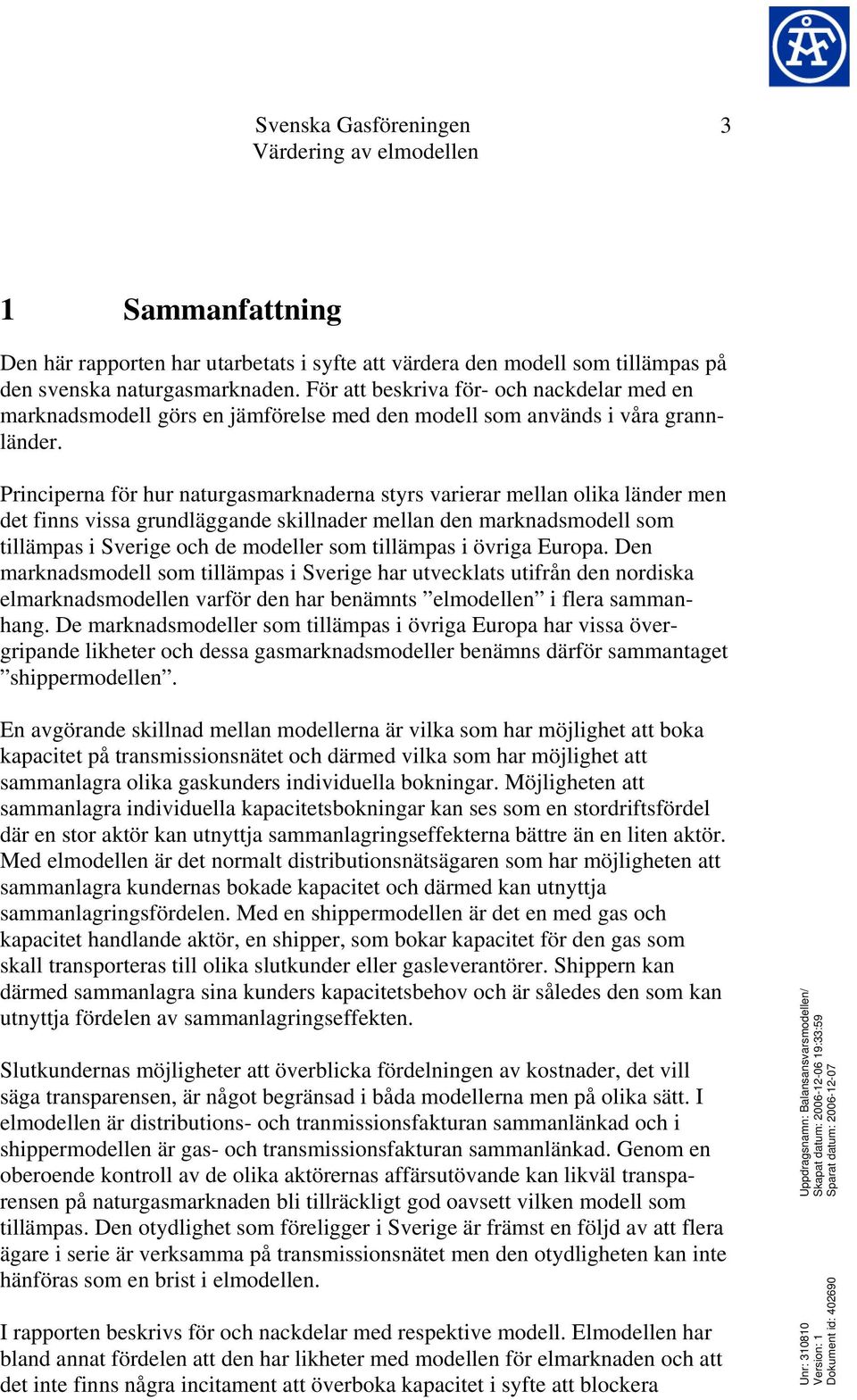 Principerna för hur naturgasmarknaderna styrs varierar mellan olika länder men det finns vissa grundläggande skillnader mellan den marknadsmodell som tillämpas i Sverige och de modeller som tillämpas