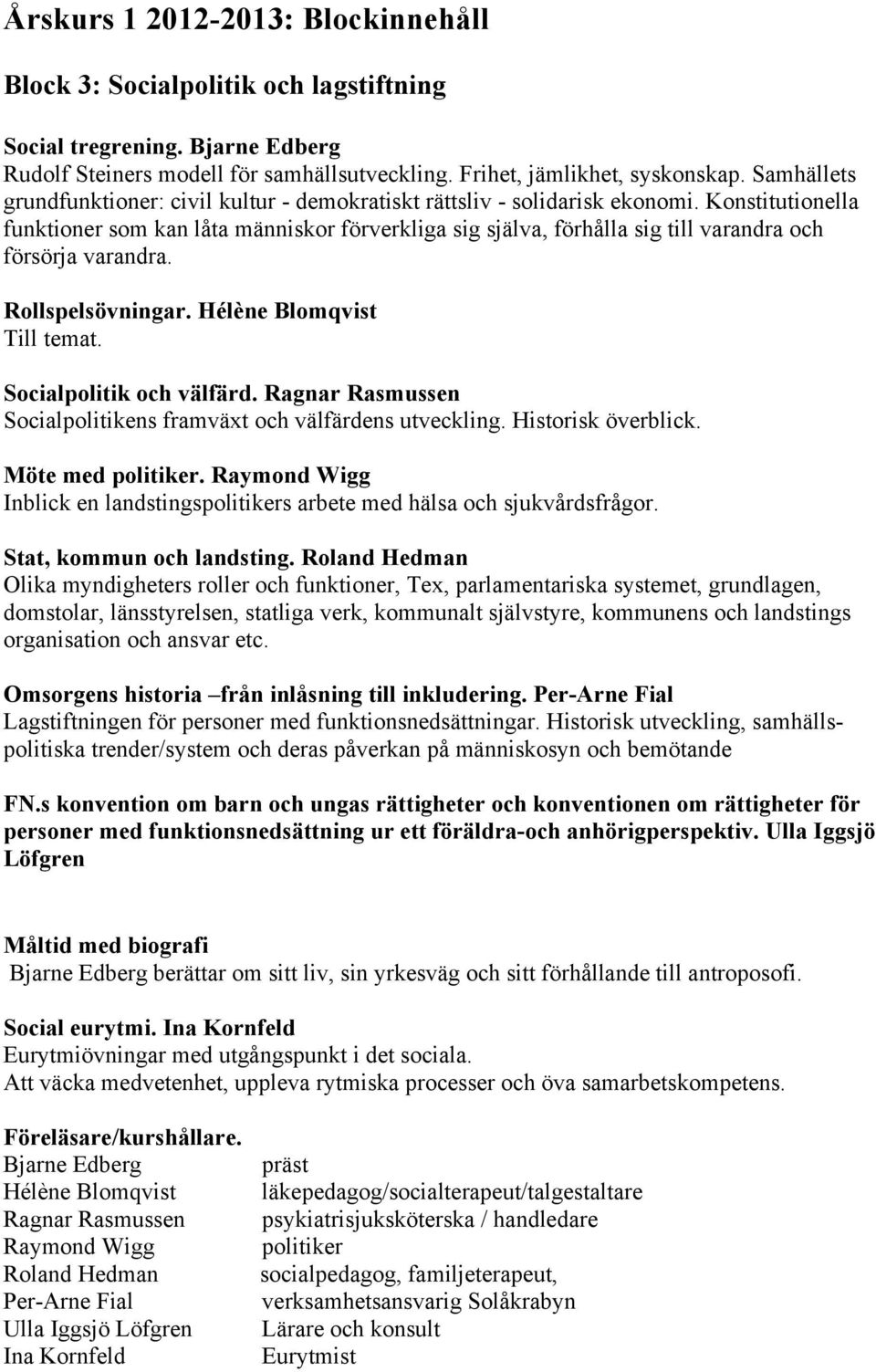 Konstitutionella funktioner som kan låta människor förverkliga sig själva, förhålla sig till varandra och försörja varandra. Rollspelsövningar. Till temat. Socialpolitik och välfärd.