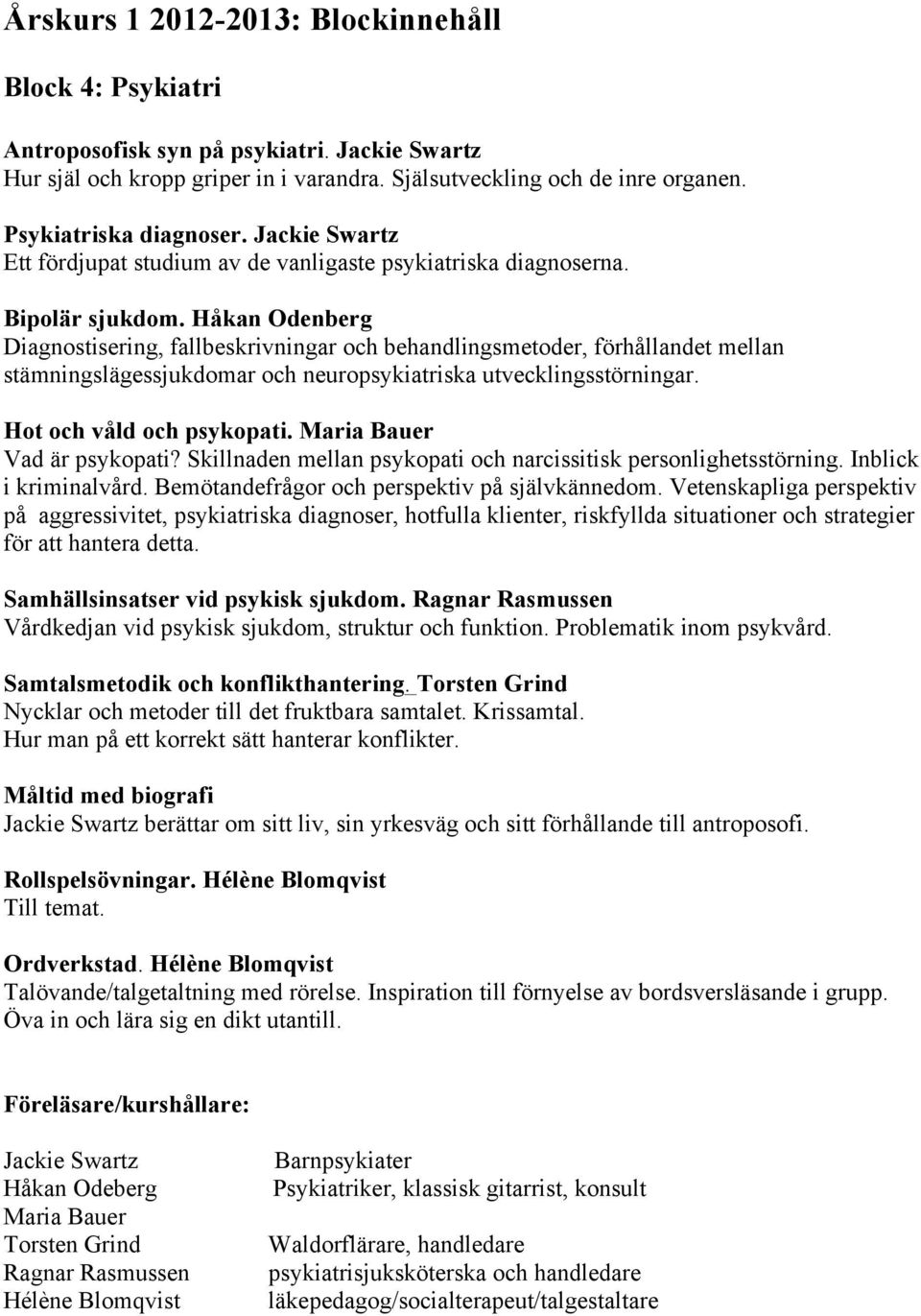 Håkan Odenberg Diagnostisering, fallbeskrivningar och behandlingsmetoder, förhållandet mellan stämningslägessjukdomar och neuropsykiatriska utvecklingsstörningar. Hot och våld och psykopati.