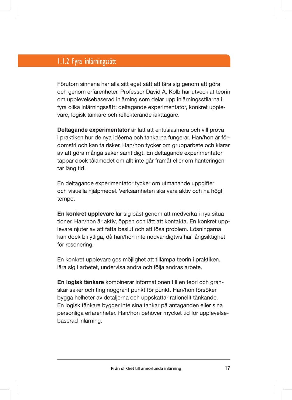 iakttagare. Deltagande experimentator är lätt att entusiasmera och vill pröva i praktiken hur de nya idéerna och tankarna fungerar. Han/hon är fördomsfri och kan ta risker.