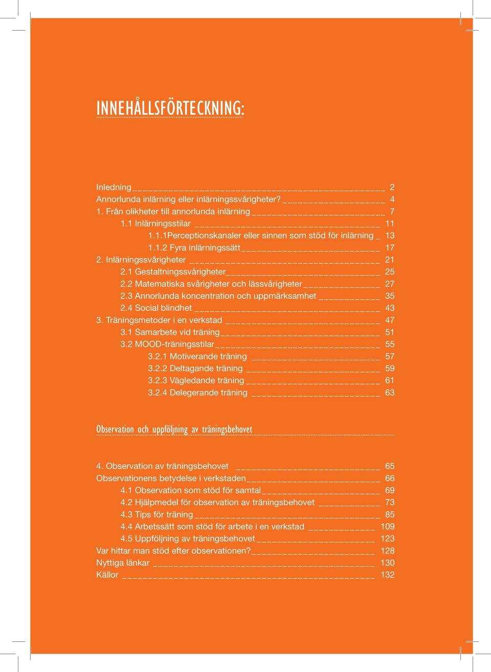 4 Social blindhet 43 3. Träningsmetoder i en verkstad 47 3.1 Samarbete vid träning 51 3.2 MOOD-träningsstilar 55 3.2.1 Motiverande träning 57 3.2.2 Deltagande träning 59 3.2.3 Vägledande träning 61 3.