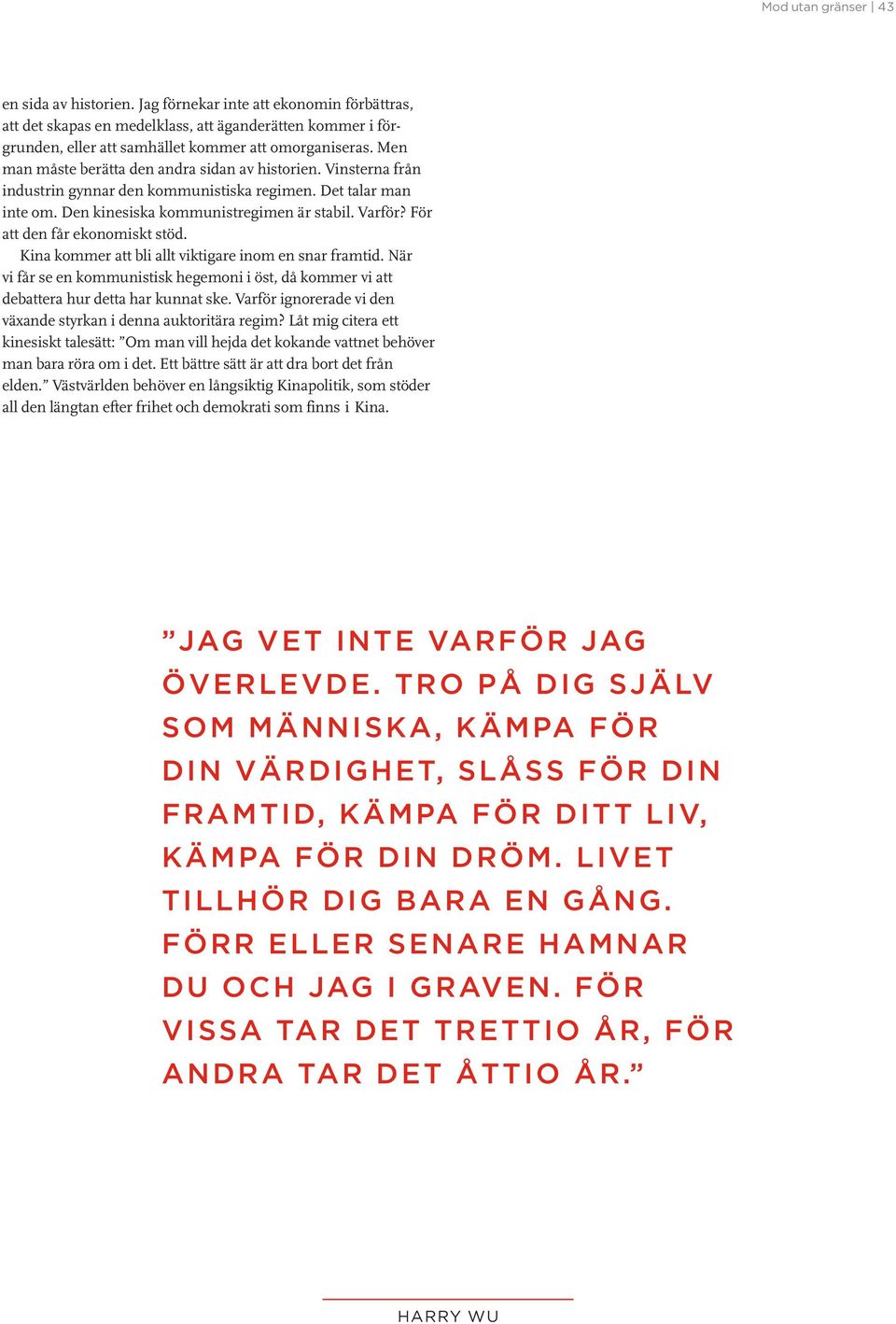 För att den får ekonomiskt stöd. Kina kommer att bli allt viktigare inom en snar framtid. När vi får se en kommunistisk hegemoni i öst, då kommer vi att debattera hur detta har kunnat ske.