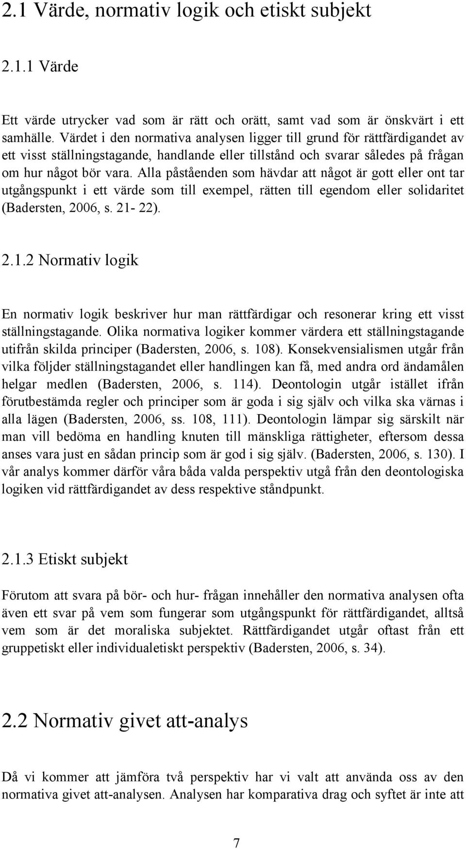 Alla påståenden som hävdar att något är gott eller ont tar utgångspunkt i ett värde som till exempel, rätten till egendom eller solidaritet (Badersten, 2006, s. 21-