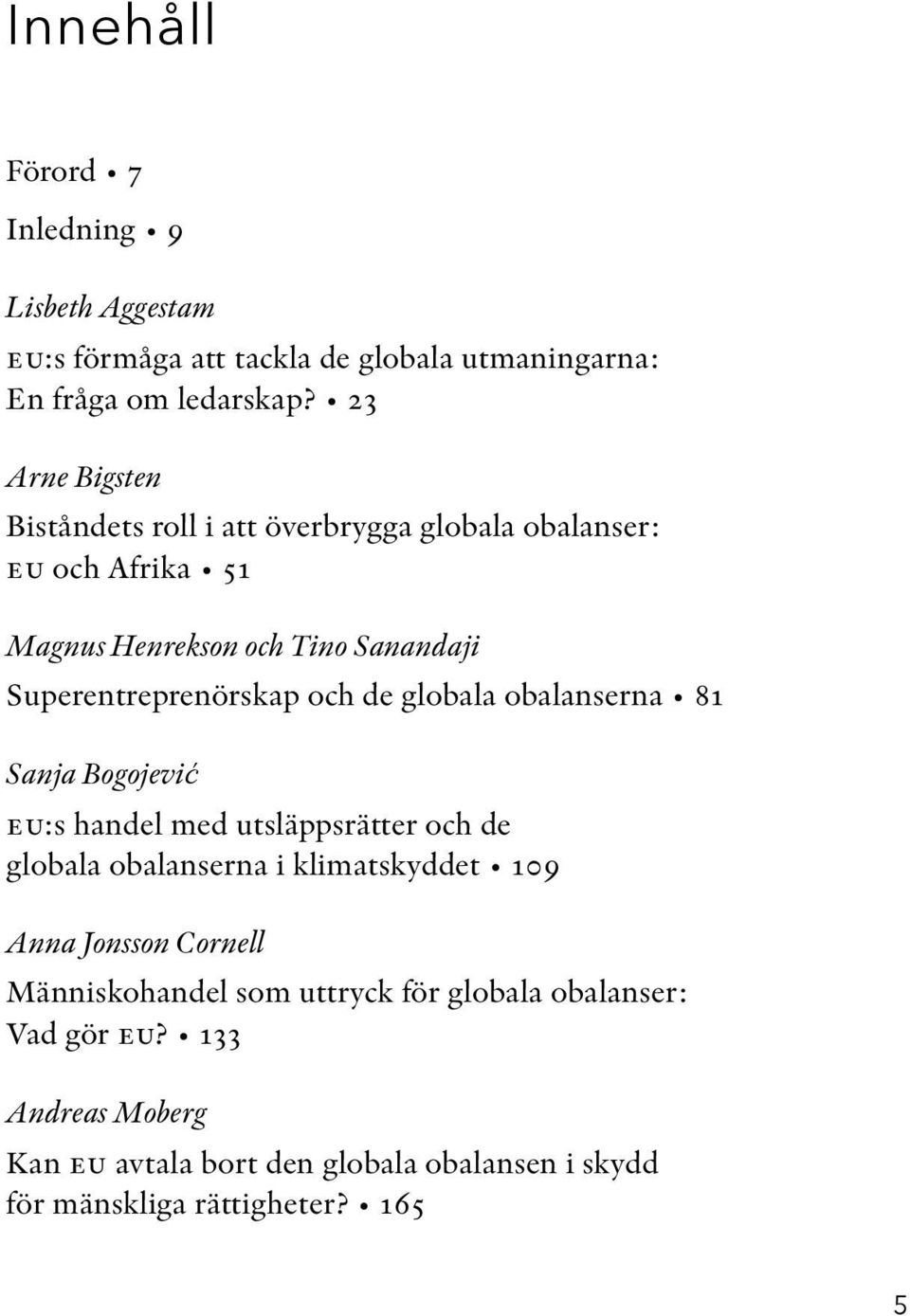 och de globala obalanserna 81 Sanja Bogojević eu:s handel med utsläppsrätter och de globala obalanserna i klimatskyddet 109 Anna Jonsson