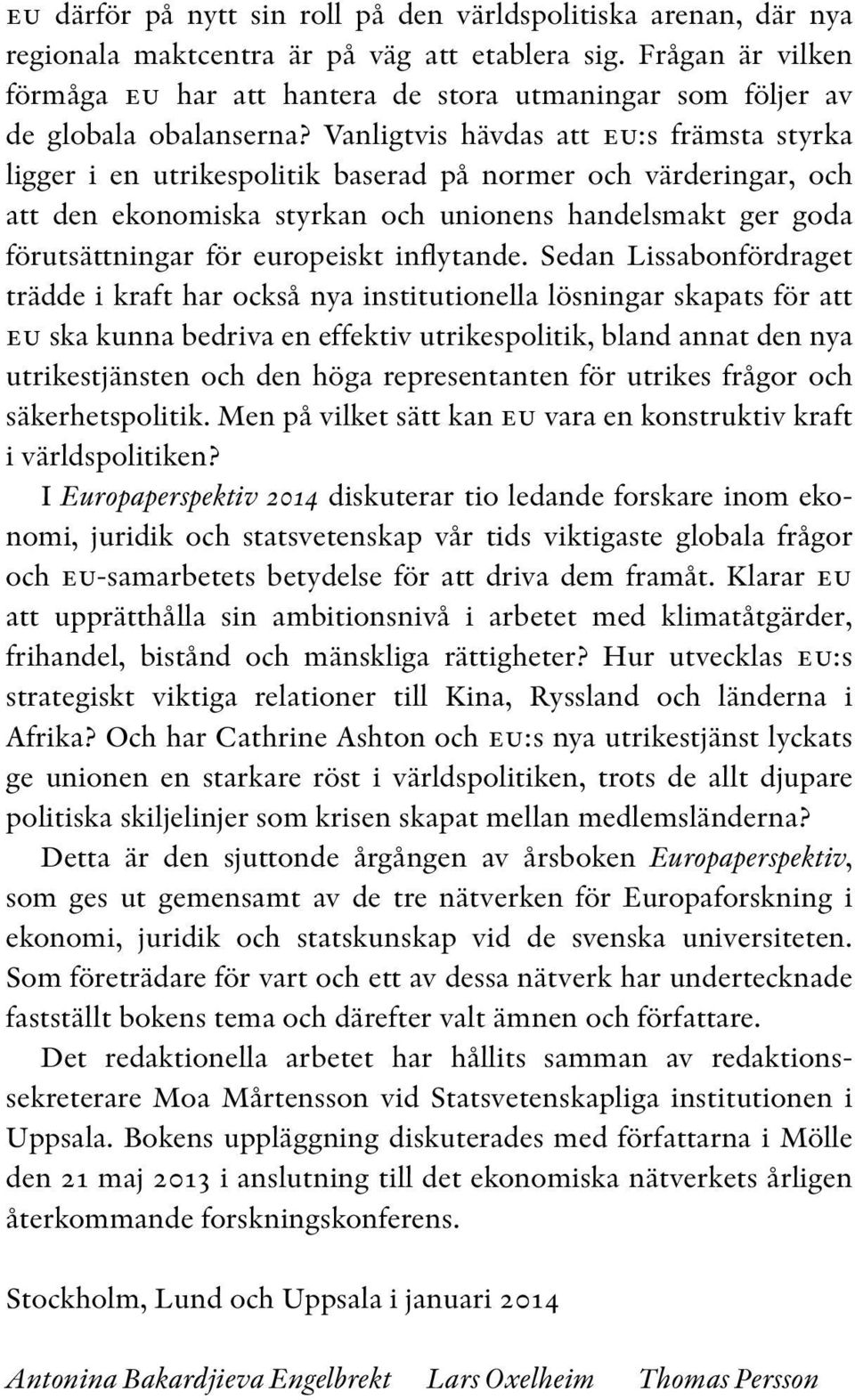 Vanligtvis hävdas att eu:s främsta styrka ligger i en utrikespolitik baserad på normer och värderingar, och att den ekonomiska styrkan och unionens handelsmakt ger goda förutsättningar för europeiskt