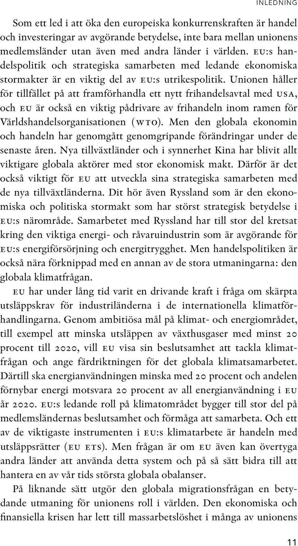 Unionen håller för tillfället på att framförhandla ett nytt frihandelsavtal med usa, och eu är också en viktig pådrivare av frihandeln inom ramen för Världshandelsorganisationen (wto).